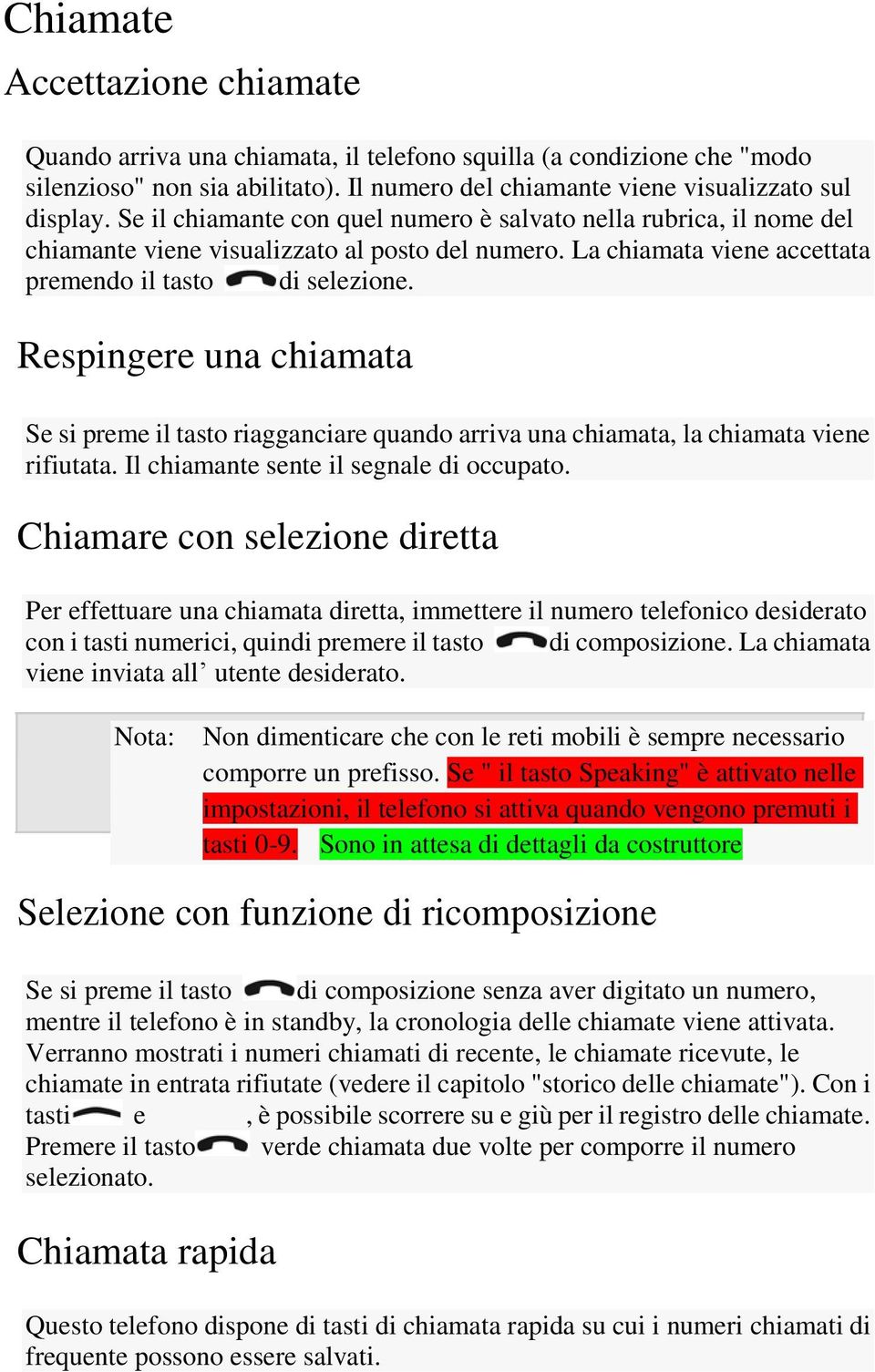 Respingere una chiamata Se si preme il tasto riagganciare quando arriva una chiamata, la chiamata viene rifiutata. Il chiamante sente il segnale di occupato.