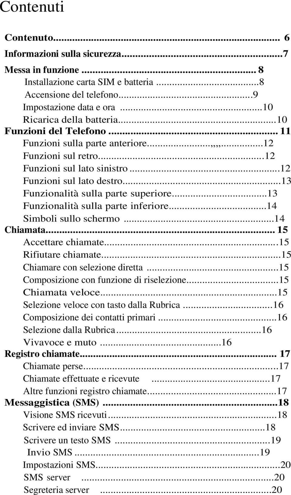 ..13 Funzionalità sulla parte inferiore...14 Simboli sullo schermo...14 Chiamata... 15 Accettare chiamate...15 Rifiutare chiamate...15 Chiamare con selezione diretta.