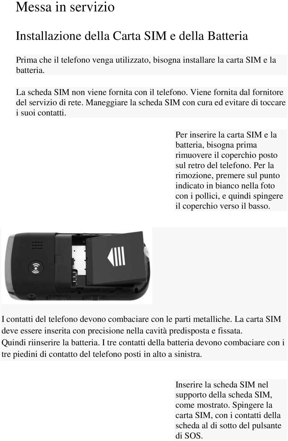 Per inserire la carta SIM e la batteria, bisogna prima rimuovere il coperchio posto sul retro del telefono.