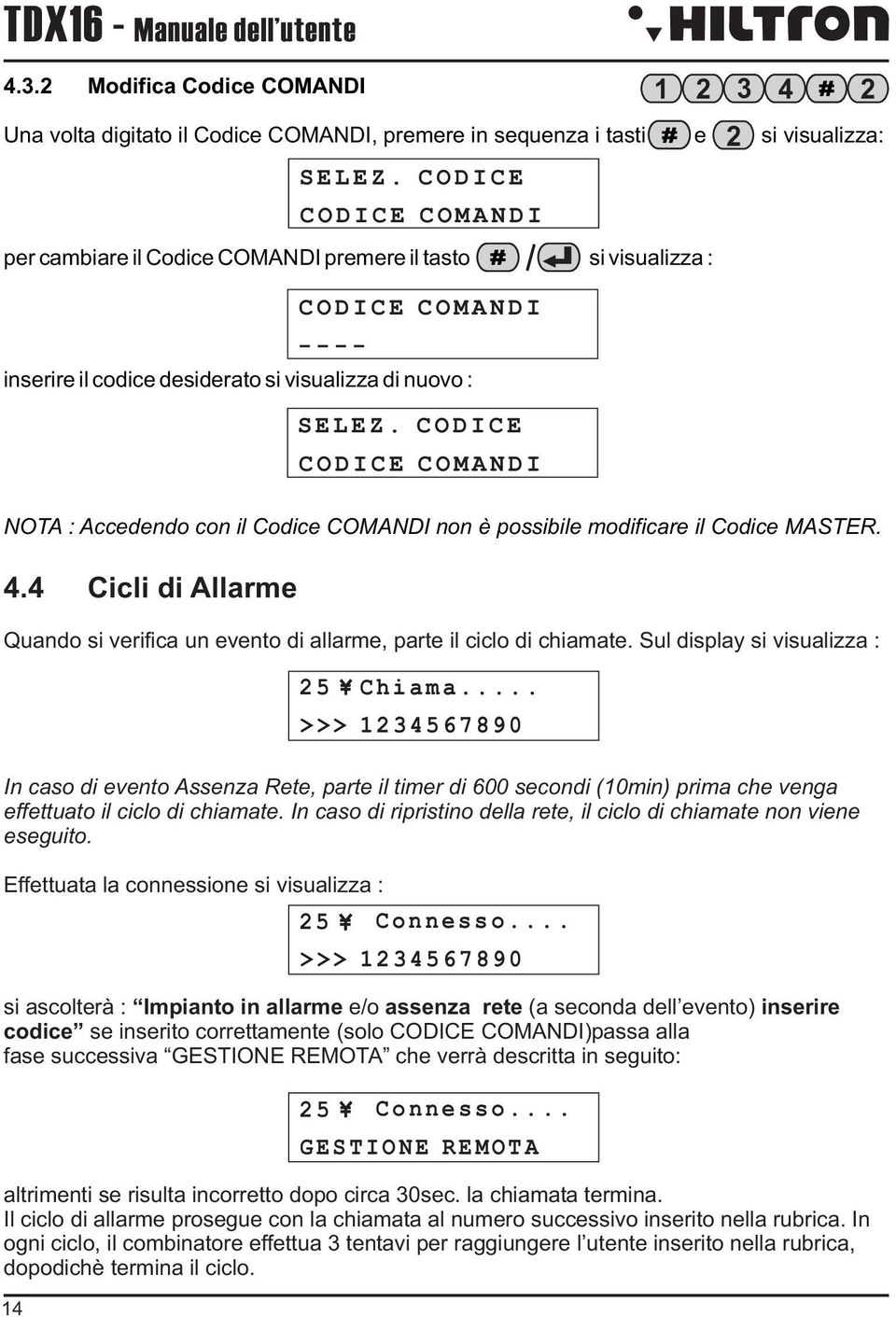 CODICE CODICE COMANDI 1 2 3 4 2 2 NOTA : Accedendo con il Codice COMANDI non è possibile modificare il Codice MASTER. 4.4 Cicli di Allarme Quando si verifica un evento di allarme, parte il ciclo di chiamate.