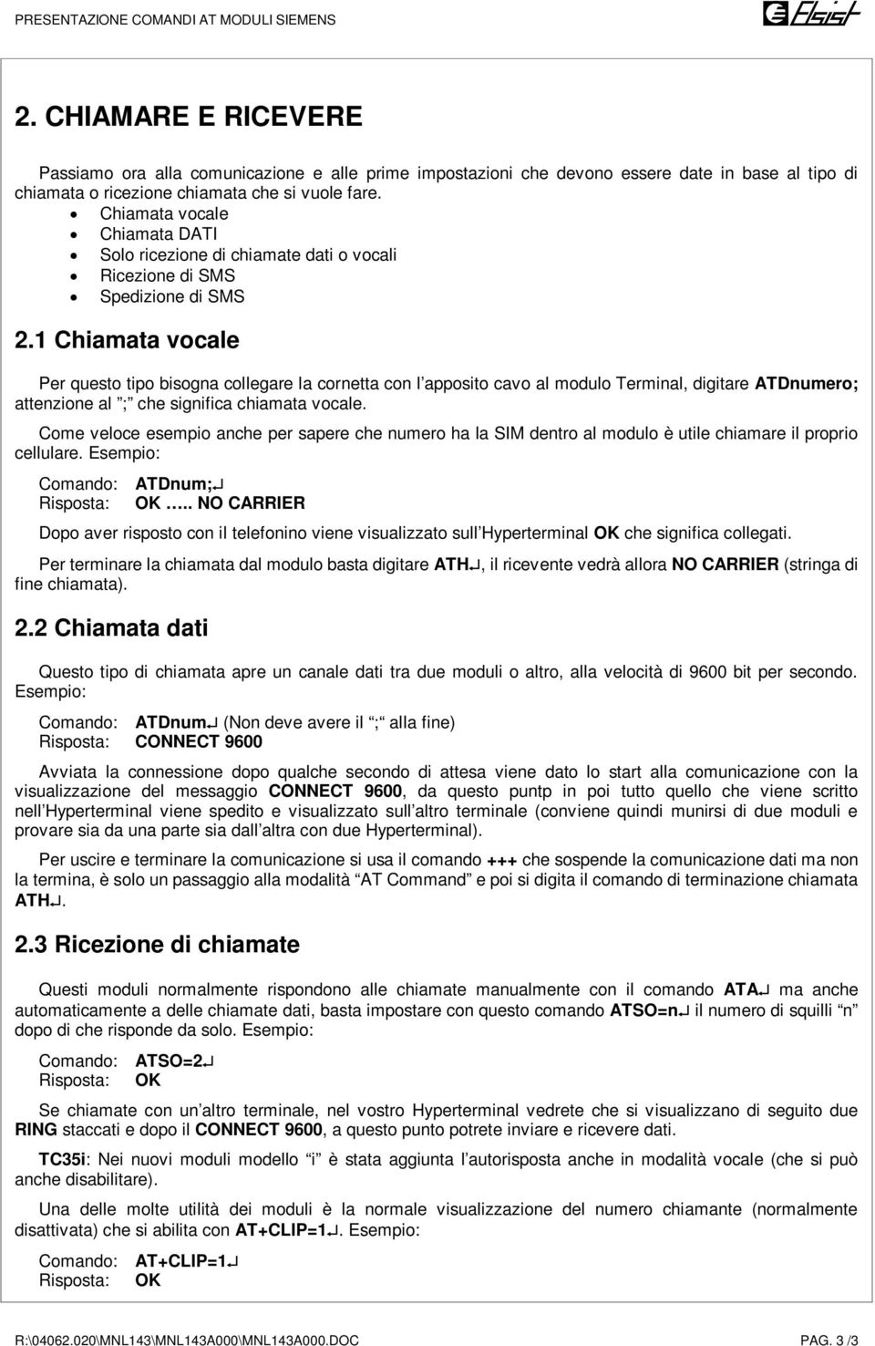 1 Chiamata vocale Per questo tipo bisogna collegare la cornetta con l apposito cavo al modulo Terminal, digitare ATDnumero; attenzione al ; che significa chiamata vocale.