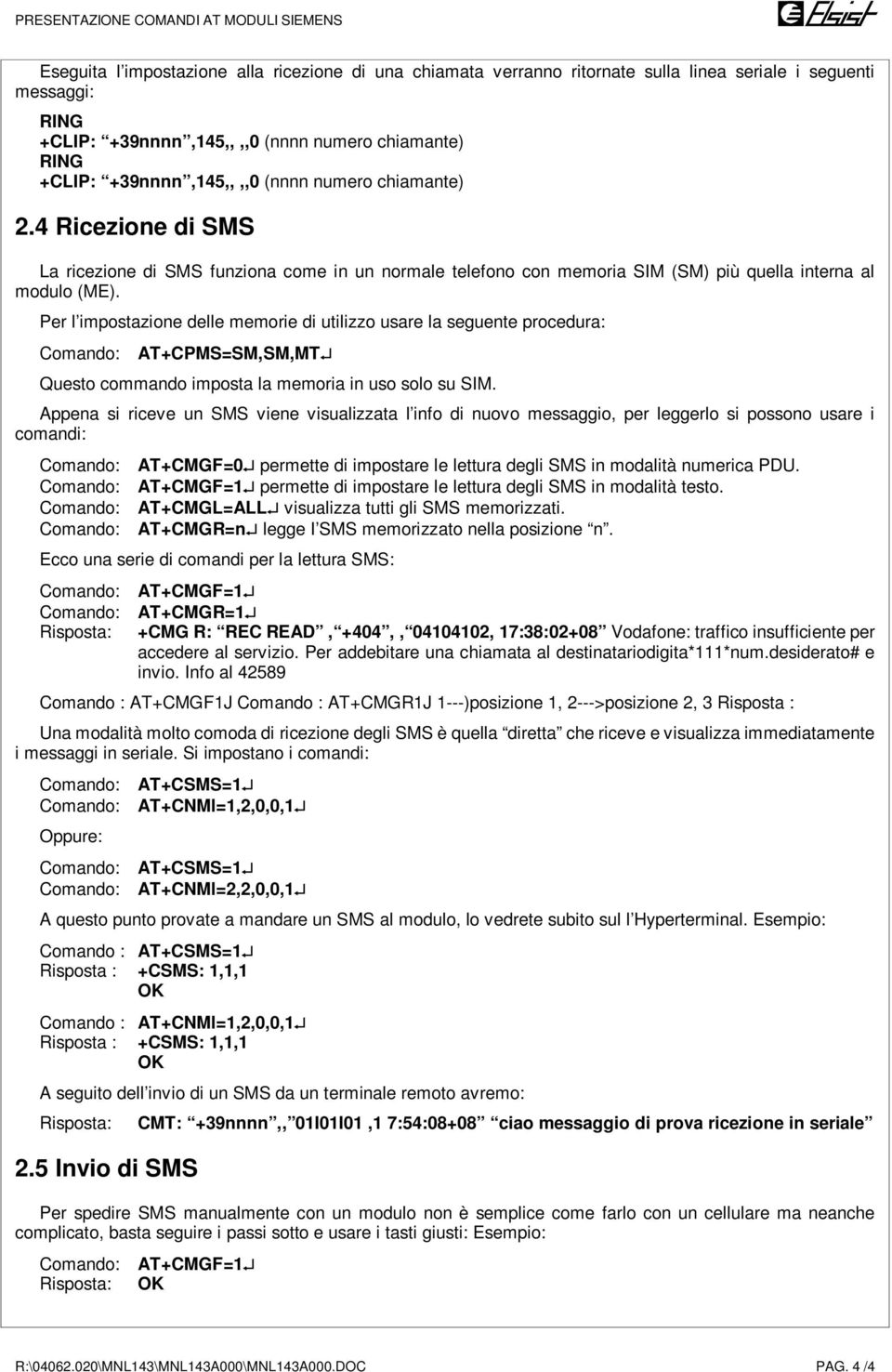 Per l impostazione delle memorie di utilizzo usare la seguente procedura: AT+CPMS=SM,SM,MT Questo commando imposta la memoria in uso solo su SIM.