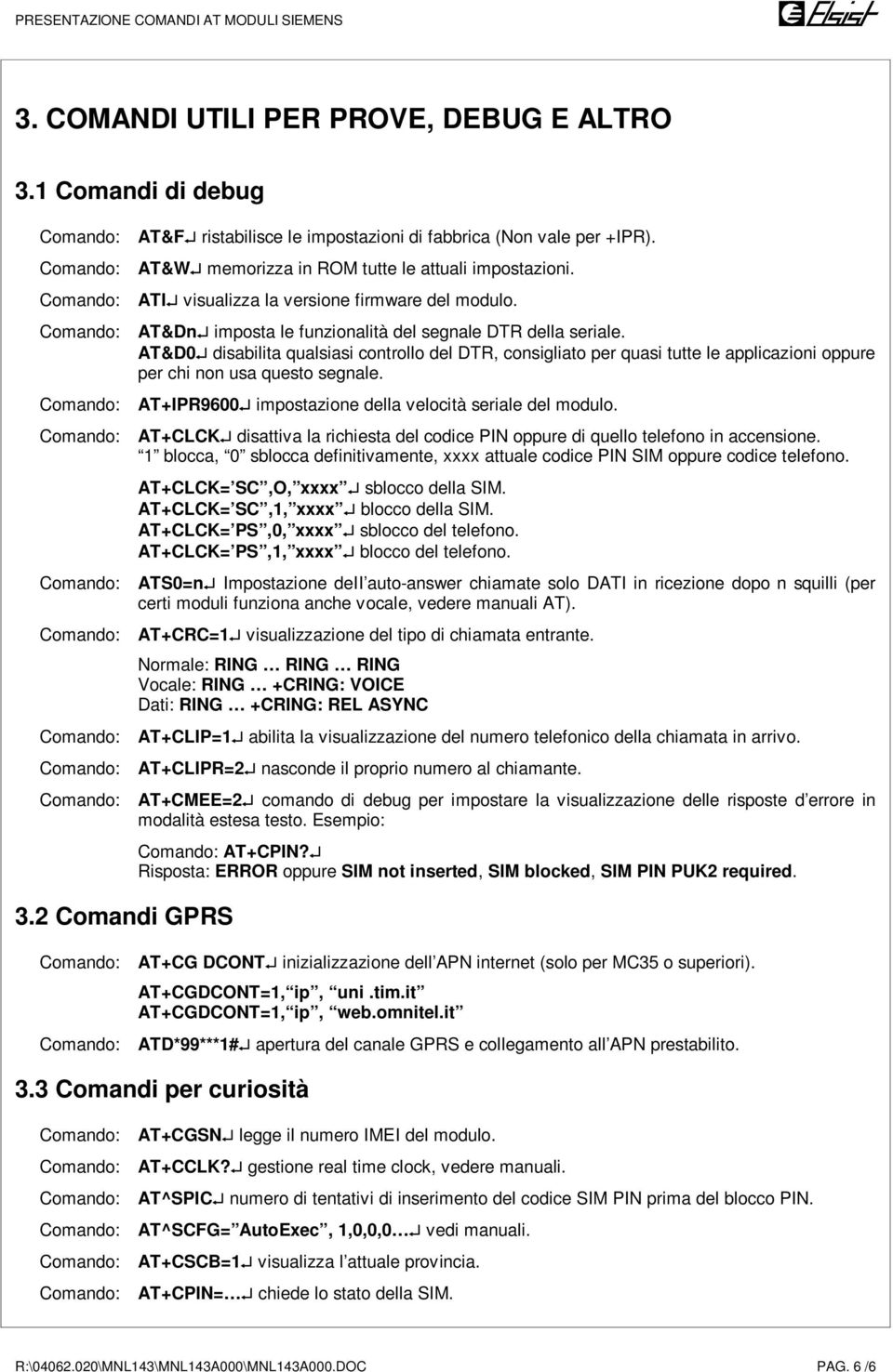 AT&D0 disabilita qualsiasi controllo del DTR, consigliato per quasi tutte le applicazioni oppure per chi non usa questo segnale. AT+IPR9600 impostazione della velocità seriale del modulo.