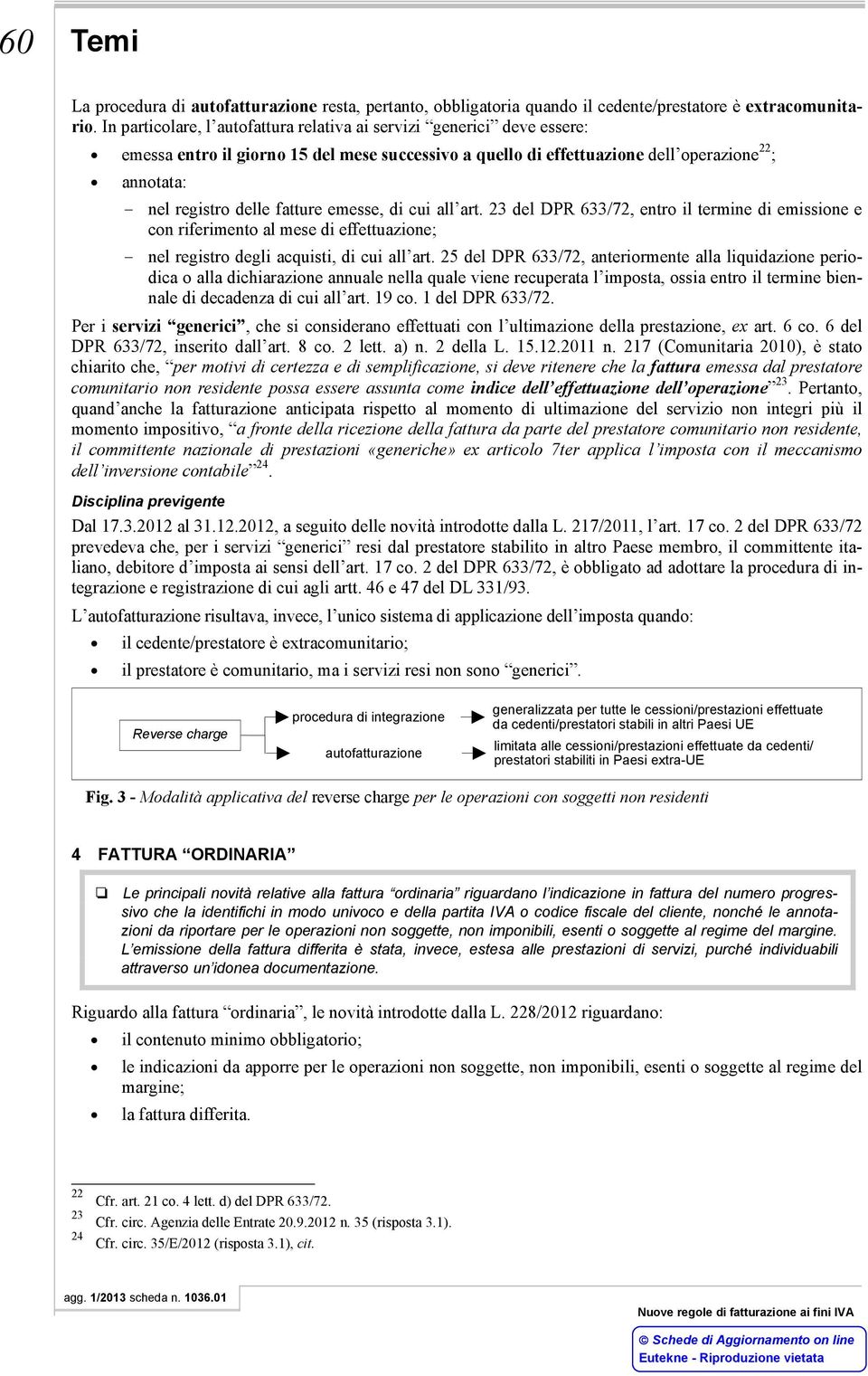 fatture emesse, di cui all art. 23 del DPR 633/72, entro il termine di emissione e con riferimento al mese di effettuazione; nel registro degli acquisti, di cui all art.