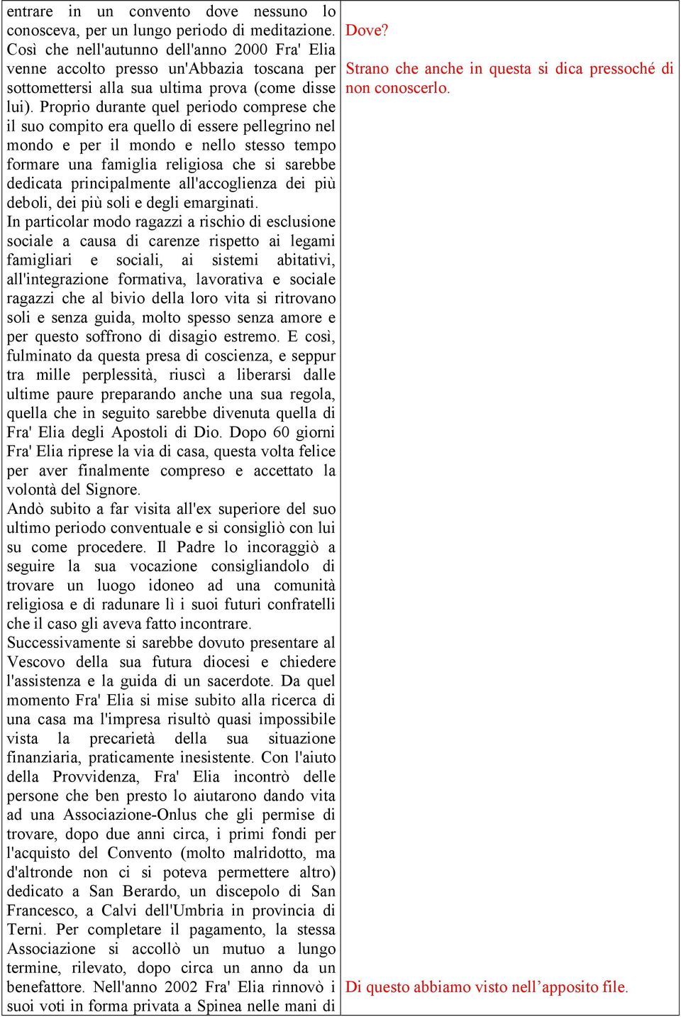 Proprio durante quel periodo comprese che il suo compito era quello di essere pellegrino nel mondo e per il mondo e nello stesso tempo formare una famiglia religiosa che si sarebbe dedicata