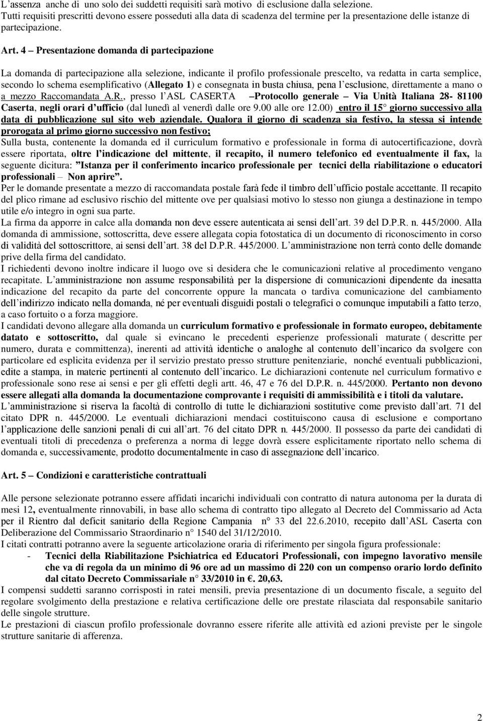 4 Presentazione domanda di partecipazione La domanda di partecipazione alla selezione, indicante il profilo professionale prescelto, va redatta in carta semplice, secondo lo schema esemplificativo