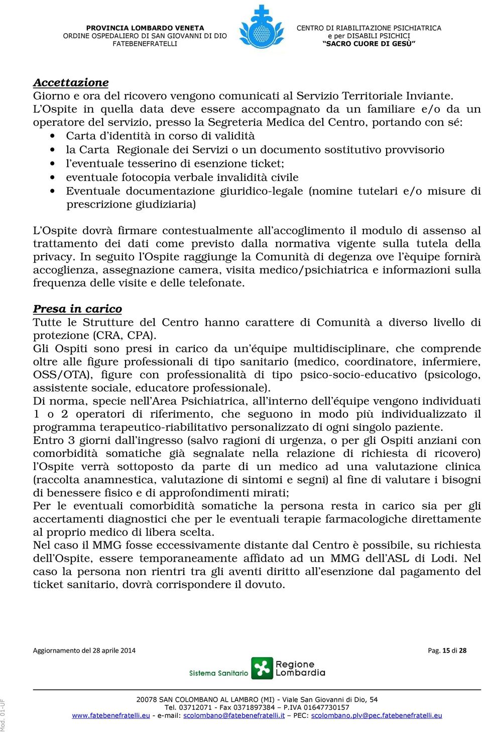 Carta Regionale dei Servizi o un documento sostitutivo provvisorio l eventuale tesserino di esenzione ticket; eventuale fotocopia verbale invalidità civile Eventuale documentazione giuridico-legale