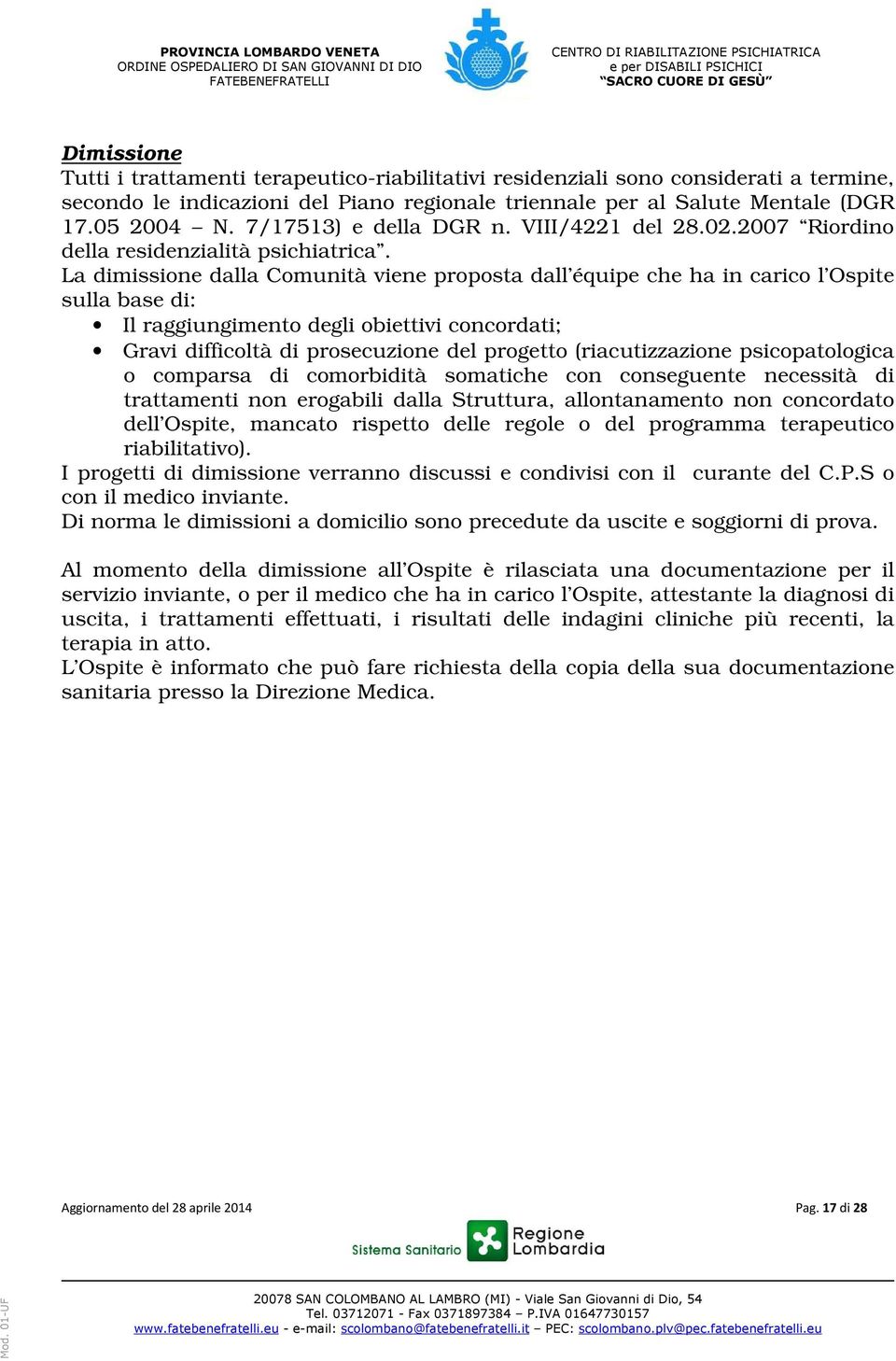 La dimissione dalla Comunità viene proposta dall équipe che ha in carico l Ospite sulla base di: Il raggiungimento degli obiettivi concordati; Gravi difficoltà di prosecuzione del progetto