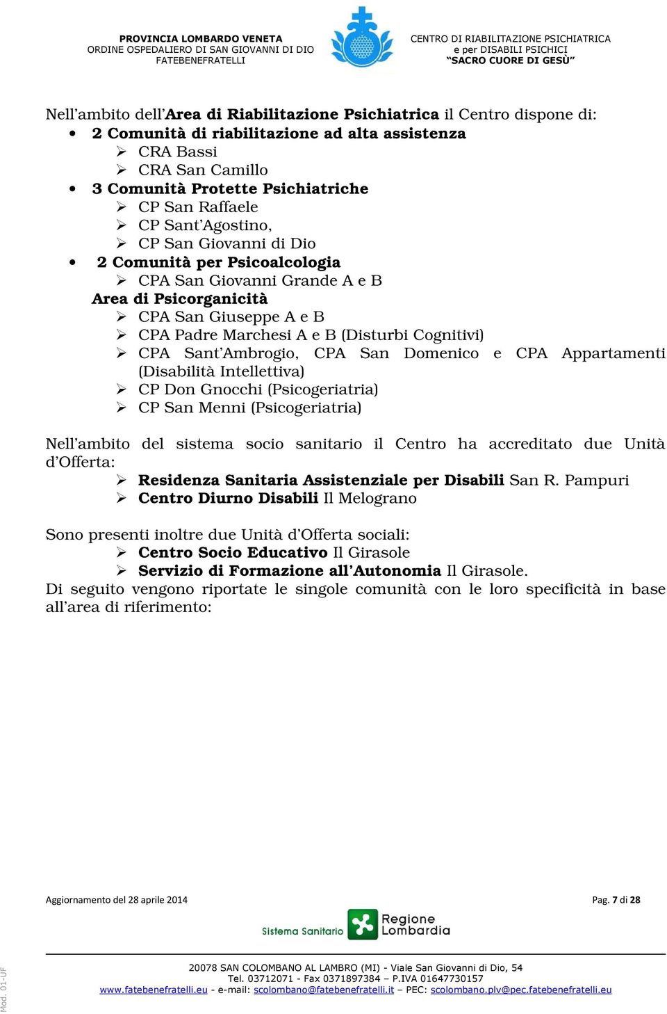 Sant Ambrogio, CPA San Domenico e CPA Appartamenti (Disabilità Intellettiva) CP Don Gnocchi (Psicogeriatria) CP San Menni (Psicogeriatria) Nell ambito del sistema socio sanitario il Centro ha