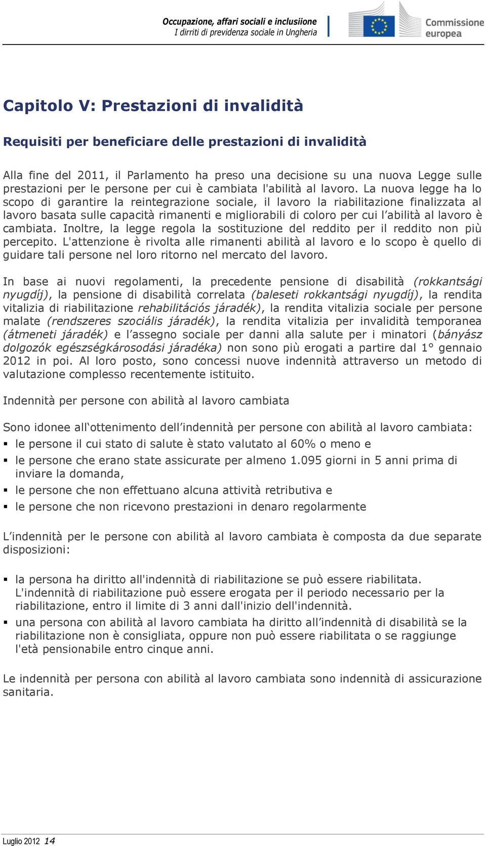 La nuova legge ha lo scopo di garantire la reintegrazione sociale, il lavoro la riabilitazione finalizzata al lavoro basata sulle capacità rimanenti e migliorabili di coloro per cui l abilità al