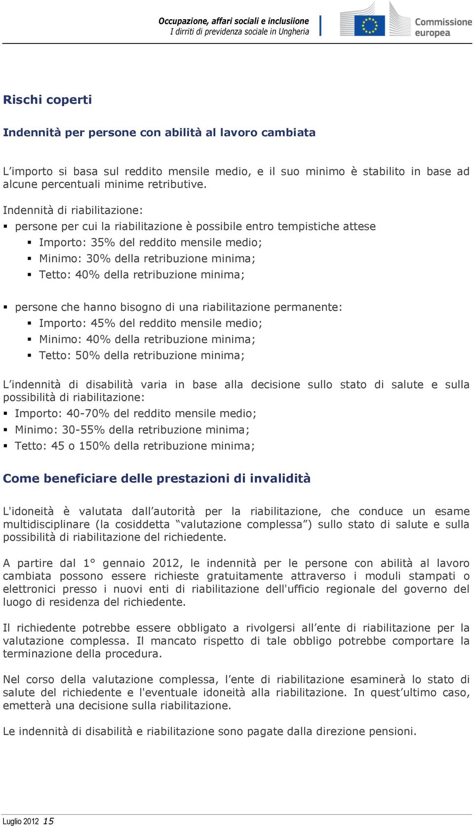 retribuzione minima; persone che hanno bisogno di una riabilitazione permanente: Importo: 45% del reddito mensile medio; Minimo: 40% della retribuzione minima; Tetto: 50% della retribuzione minima; L