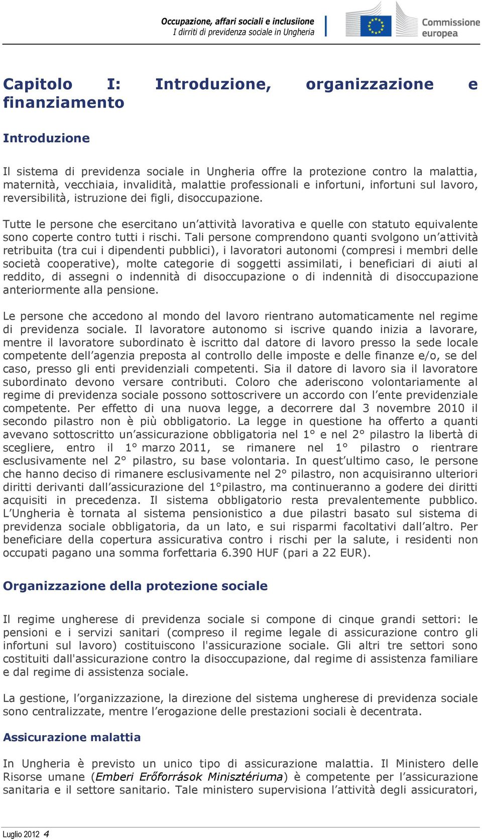 Tutte le persone che esercitano un attività lavorativa e quelle con statuto equivalente sono coperte contro tutti i rischi.