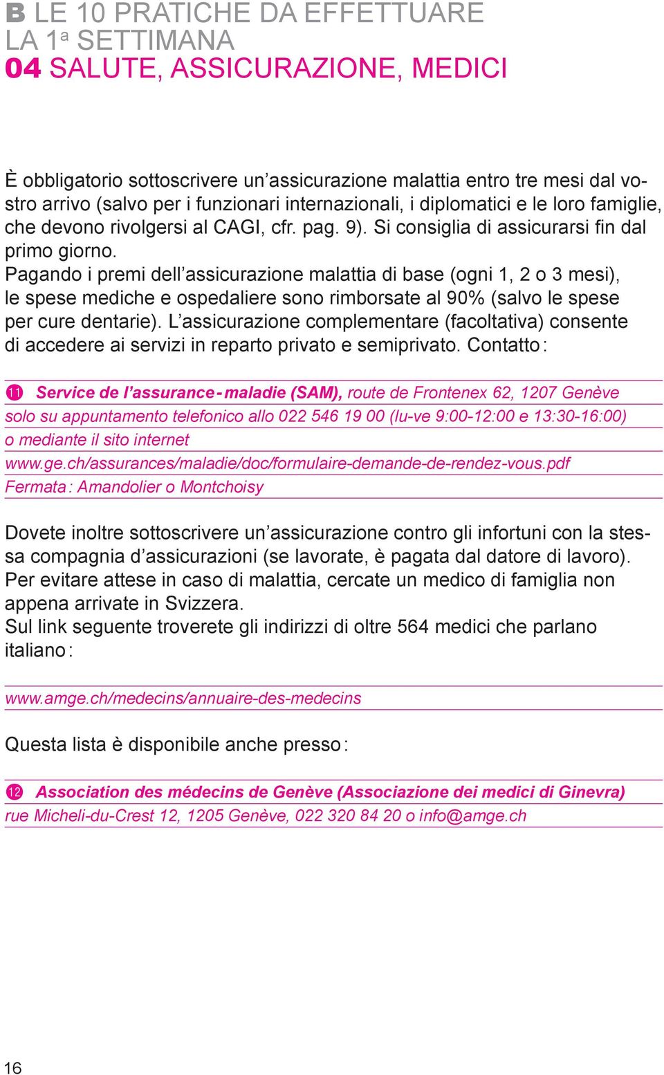 Pagando i premi dell assicurazione malattia di base (ogni 1, 2 o 3 mesi), le spese mediche e ospedaliere sono rimborsate al 90% (salvo le spese per cure dentarie).