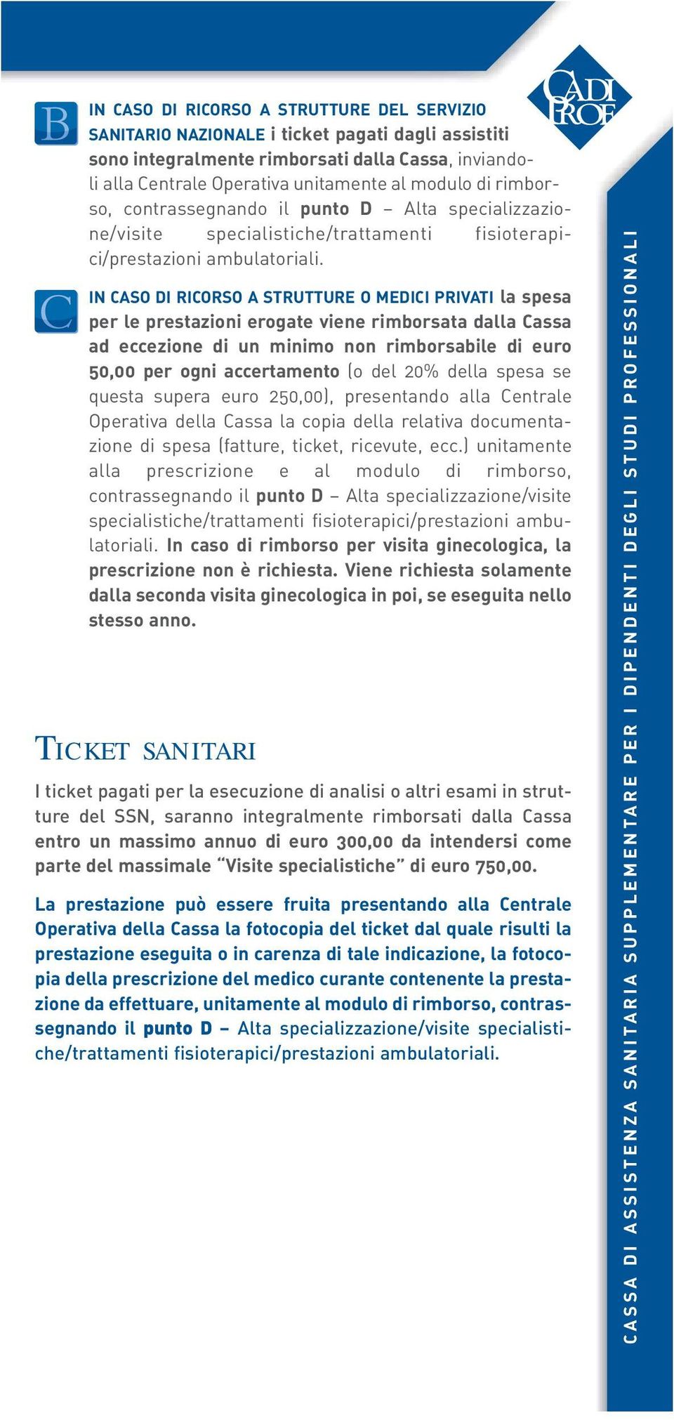 IN CASO DI RICORSO A STRUTTURE O MEDICI PRIVATI la spesa per le prestazioni erogate viene rimborsata dalla Cassa ad eccezione di un minimo non rimborsabile di euro 50,00 per ogni accertamento (o del