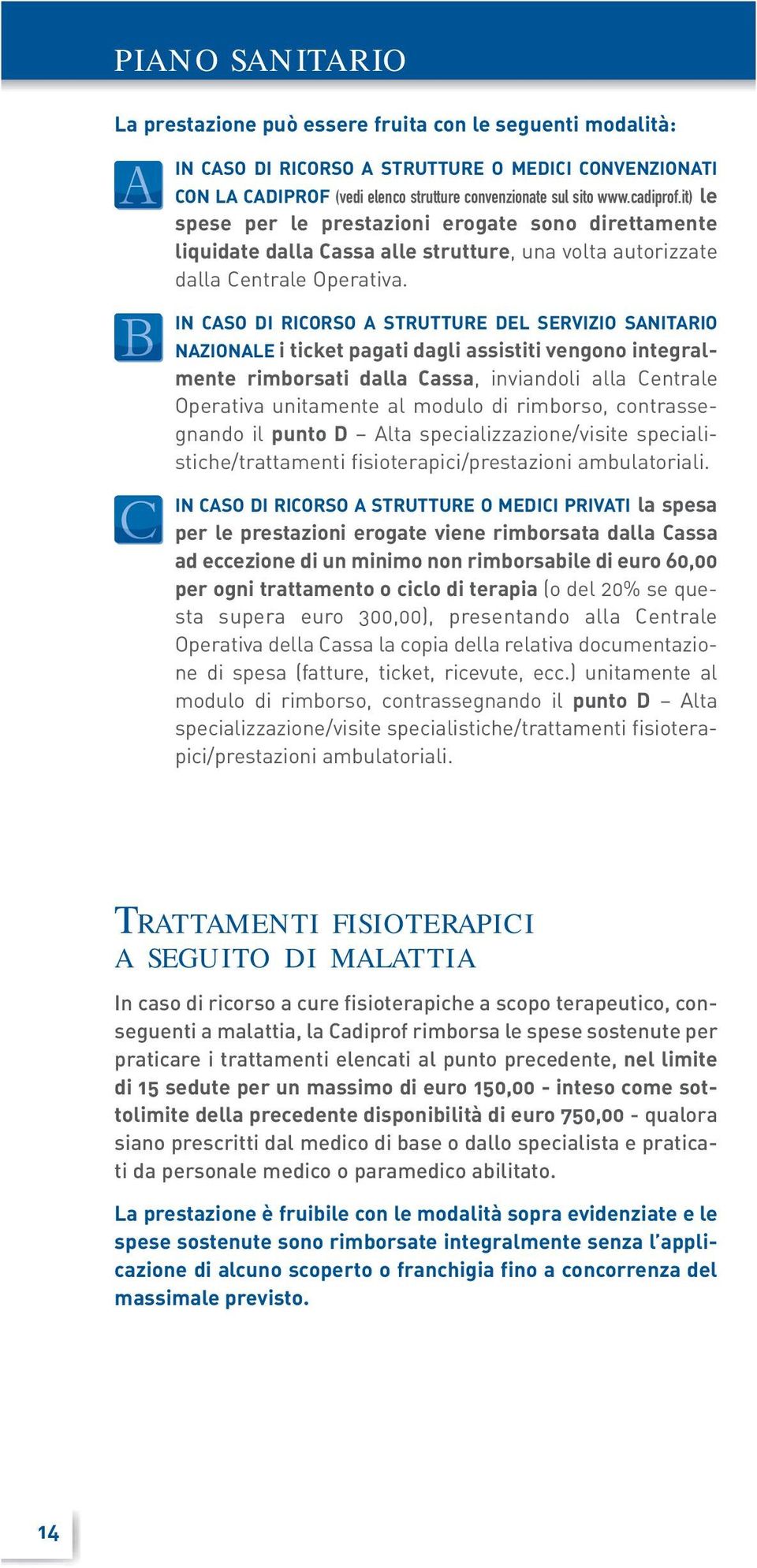 IN CASO DI RICORSO A STRUTTURE DEL SERVIZIO SANITARIO NAZIONALE i ticket pagati dagli assistiti vengono integralmente rimborsati dalla Cassa, inviandoli alla Centrale Operativa unitamente al modulo