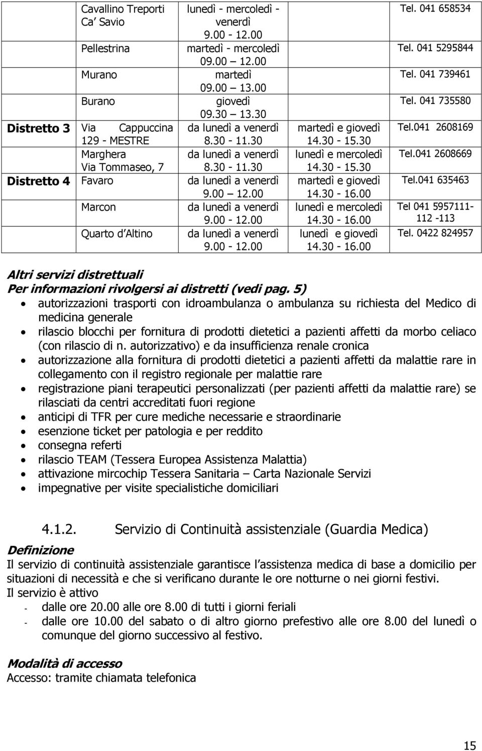 30-16.00 lunedì e mercoledì 14.30-16.00 lunedì e giovedì 14.30-16.00 Tel. 041 658534 Tel. 041 5295844 Tel. 041 739461 Tel. 041 735580 Tel.041 2608169 Tel.041 2608669 Tel.