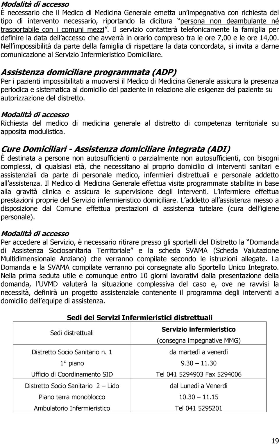 Nell impossibilità da parte della famiglia di rispettare la data concordata, si invita a darne comunicazione al Servizio Infermieristico Domiciliare.