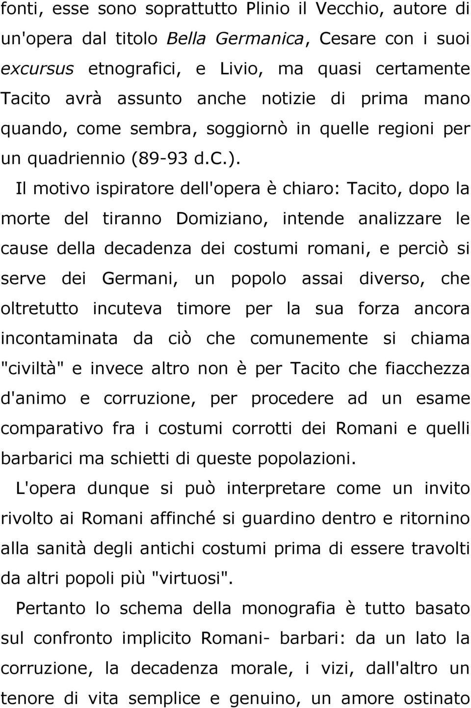 Il motivo ispiratore dell'opera è chiaro: Tacito, dopo la morte del tiranno Domiziano, intende analizzare le cause della decadenza dei costumi romani, e perciò si serve dei Germani, un popolo assai