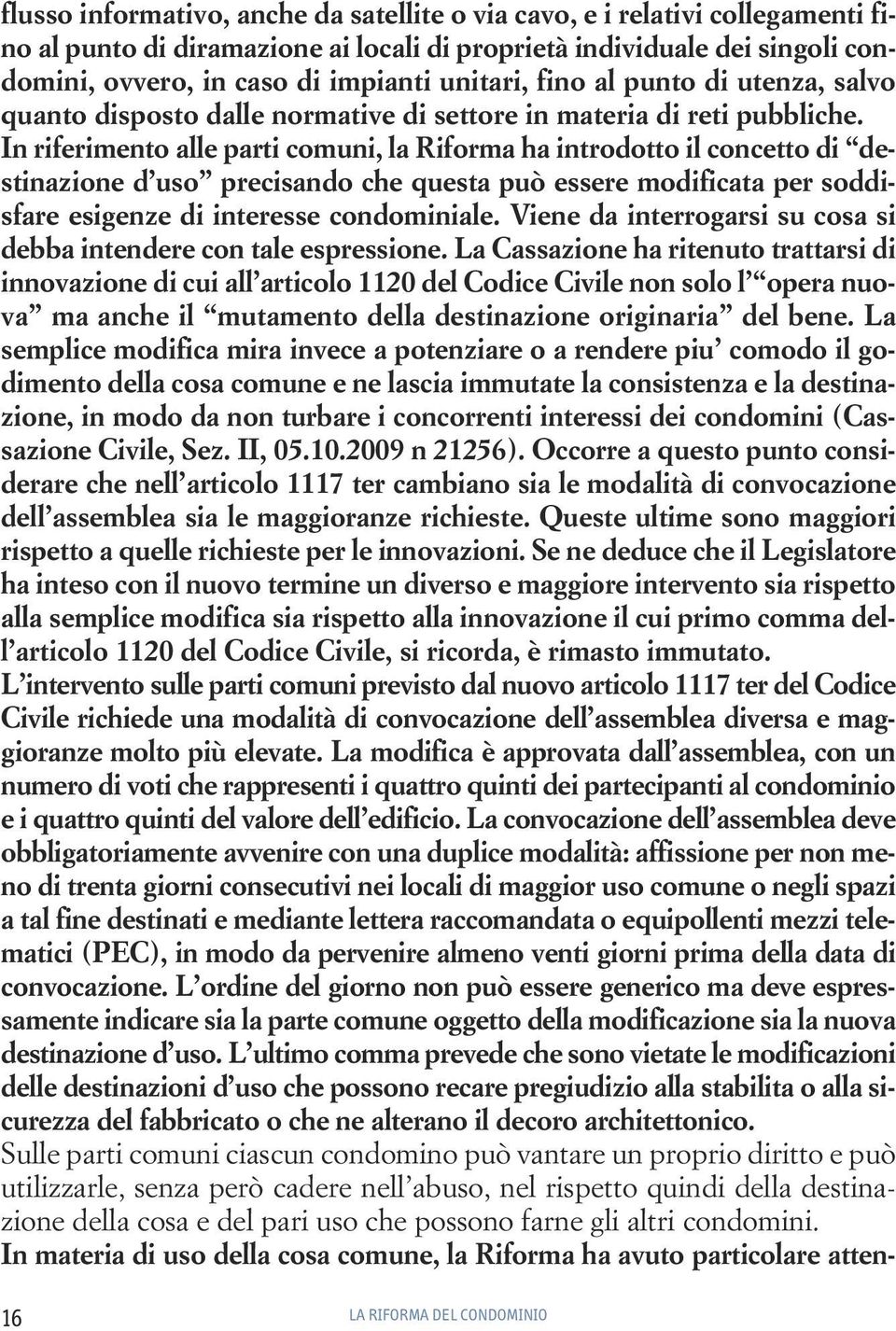 In riferimento alle parti comuni, la Riforma ha introdotto il concetto di destinazione d uso precisando che questa può essere modificata per soddisfare esigenze di interesse condominiale.