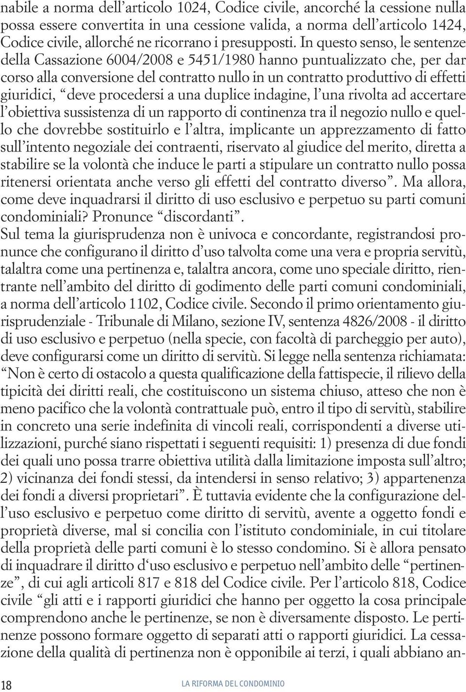 In questo senso, le sentenze della Cassazione 6004/2008 e 5451/1980 hanno puntualizzato che, per dar corso alla conversione del contratto nullo in un contratto produttivo di effetti giuridici, deve