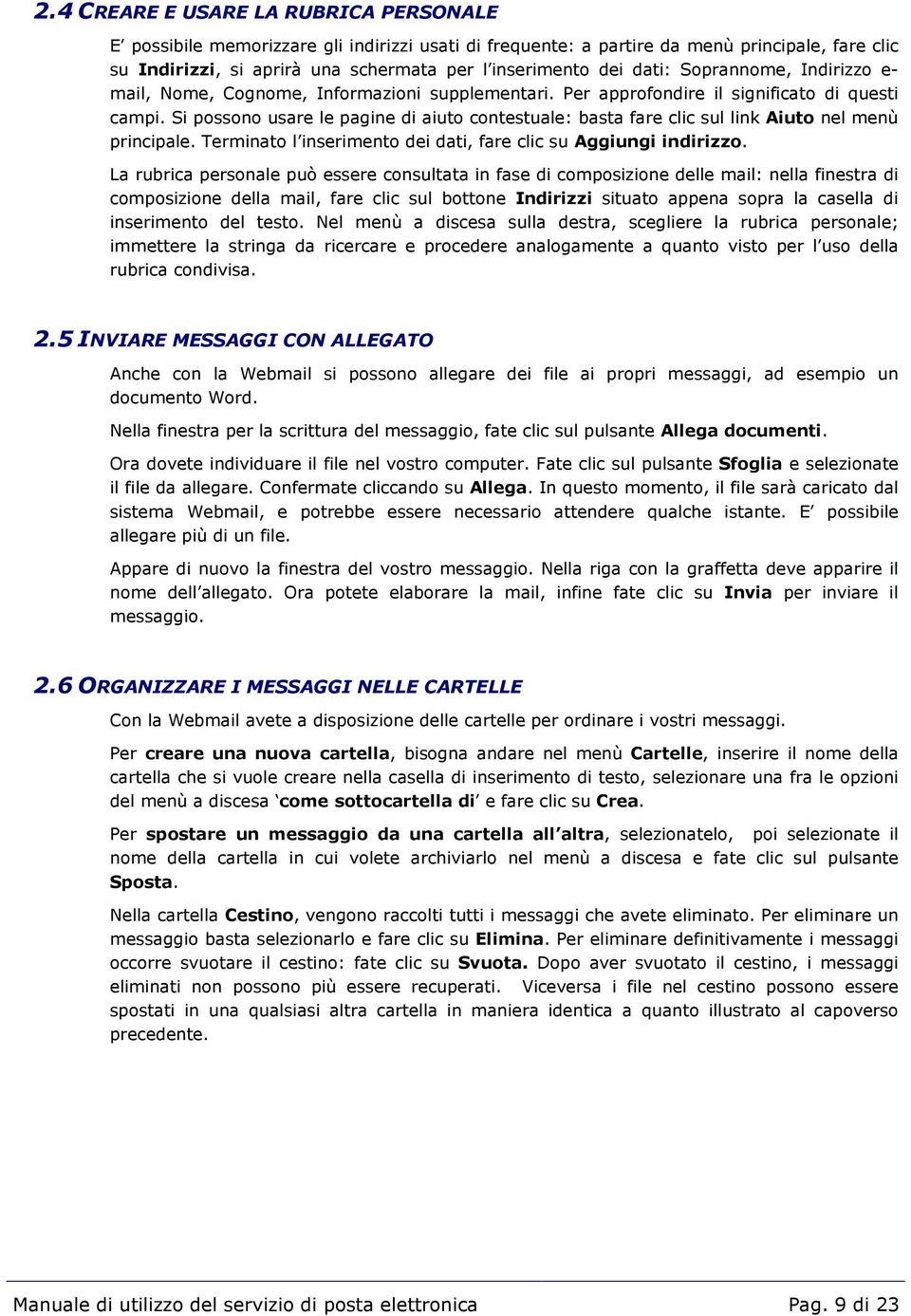 Si possono usare le pagine di aiuto contestuale: basta fare clic sul link Aiuto nel menù principale. Terminato l inserimento dei dati, fare clic su Aggiungi indirizzo.