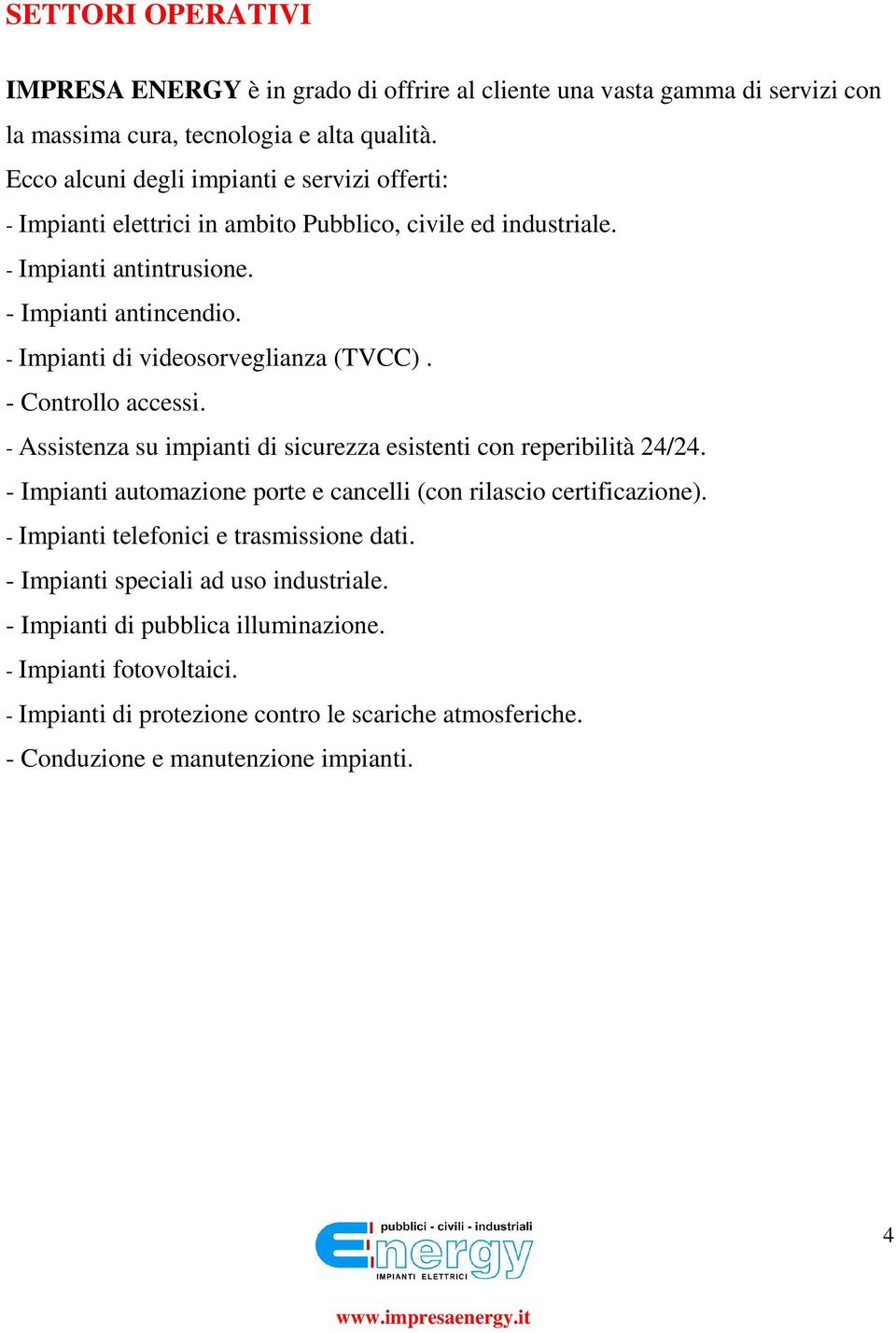 - Impianti di videosorveglianza (TVCC). - Controllo accessi. - Assistenza su impianti di sicurezza esistenti con reperibilità 24/24.