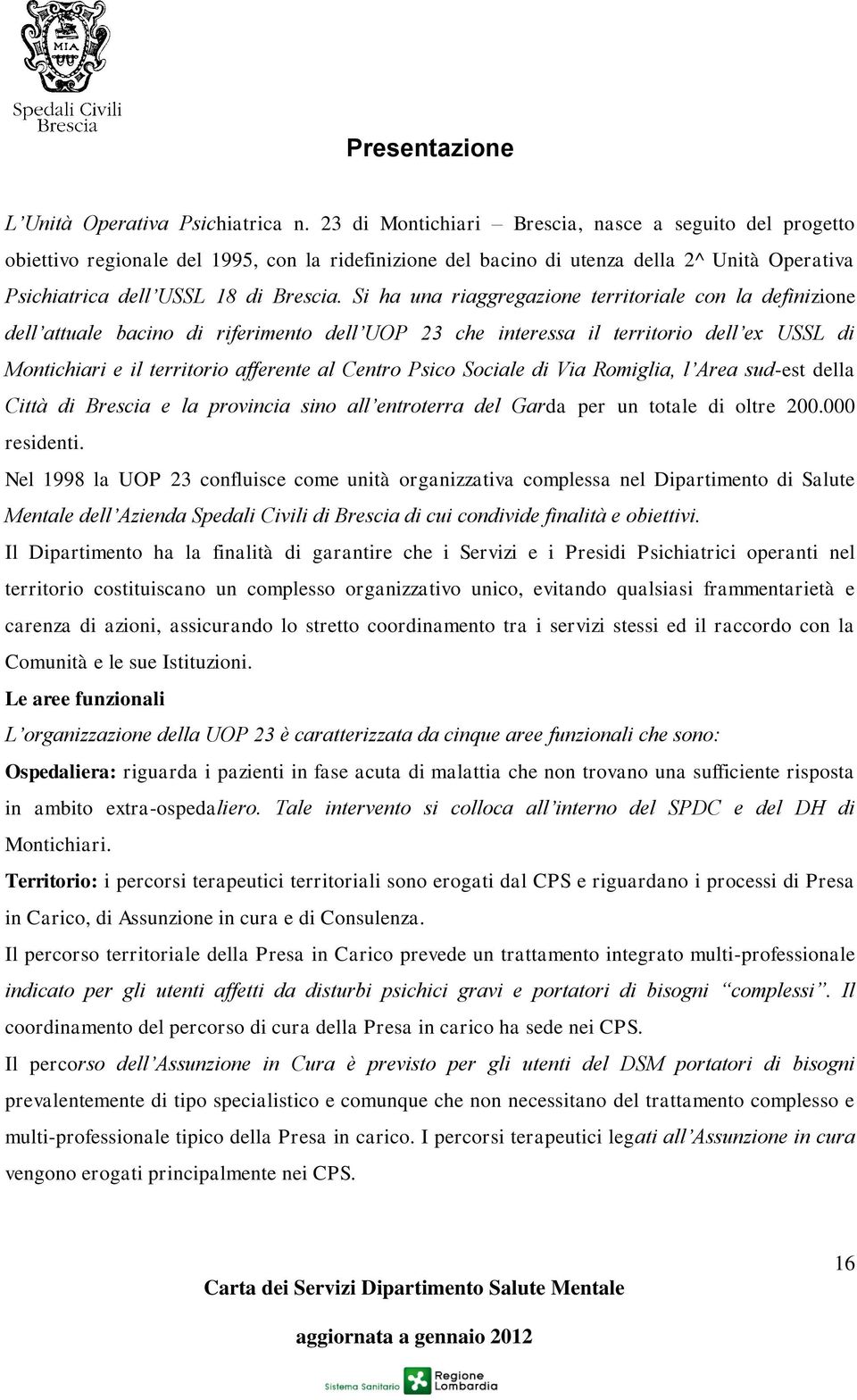 Si ha una riaggregazione territoriale con la definizione dell attuale bacino di riferimento dell UOP 23 che interessa il territorio dell ex USSL di Montichiari e il territorio afferente al Centro