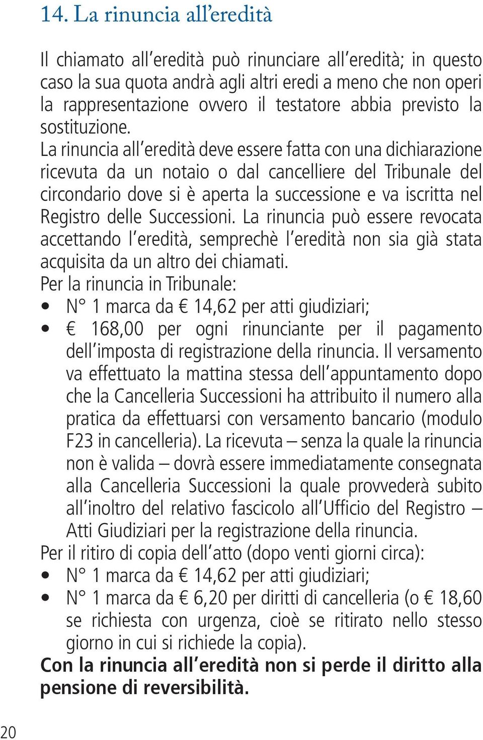 La rinuncia all eredità deve essere fatta con una dichiarazione ricevuta da un notaio o dal cancelliere del Tribunale del circondario dove si è aperta la successione e va iscritta nel Registro delle