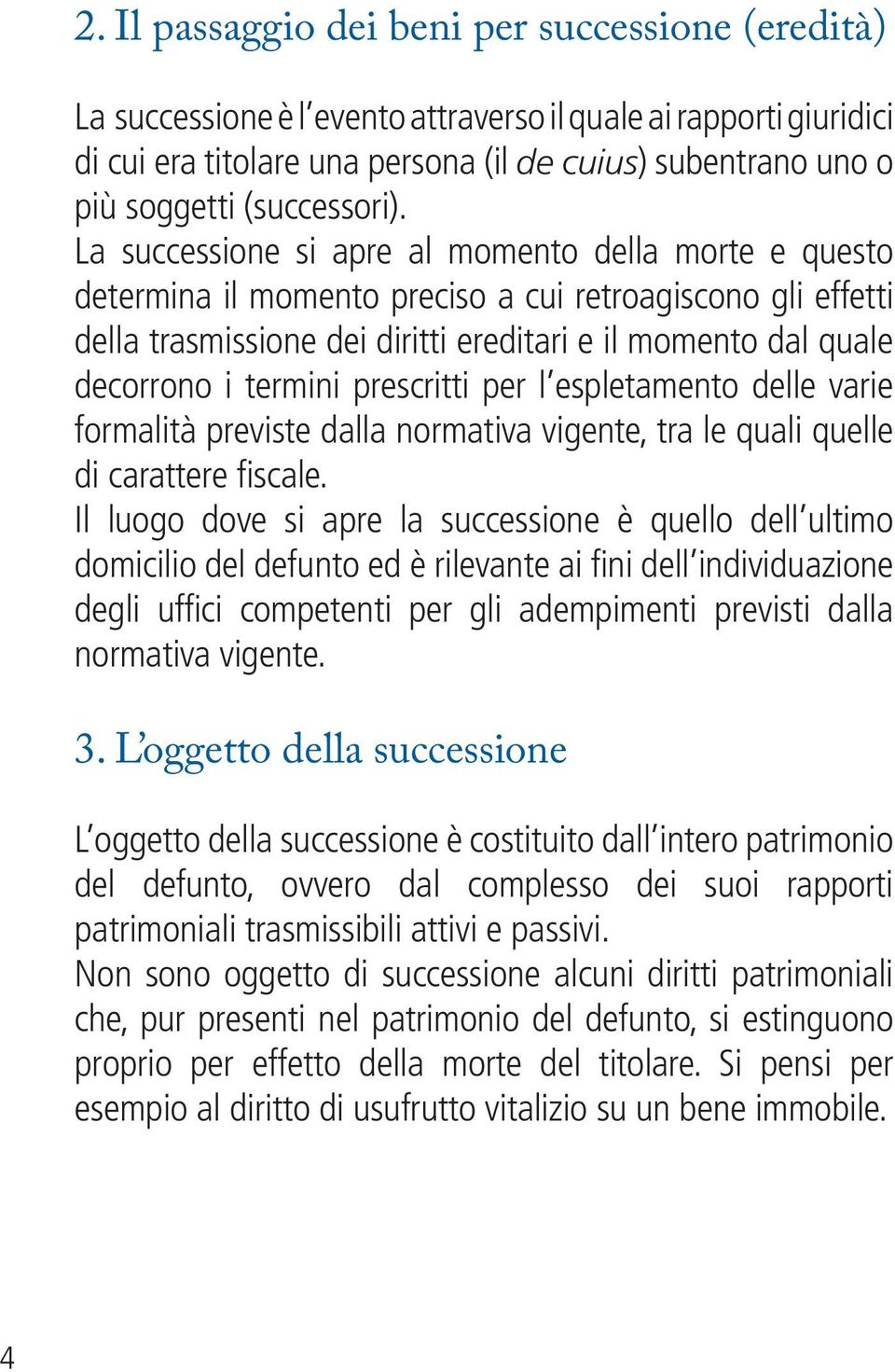 La successione si apre al momento della morte e questo determina il momento preciso a cui retroagiscono gli effetti della trasmissione dei diritti ereditari e il momento dal quale decorrono i termini