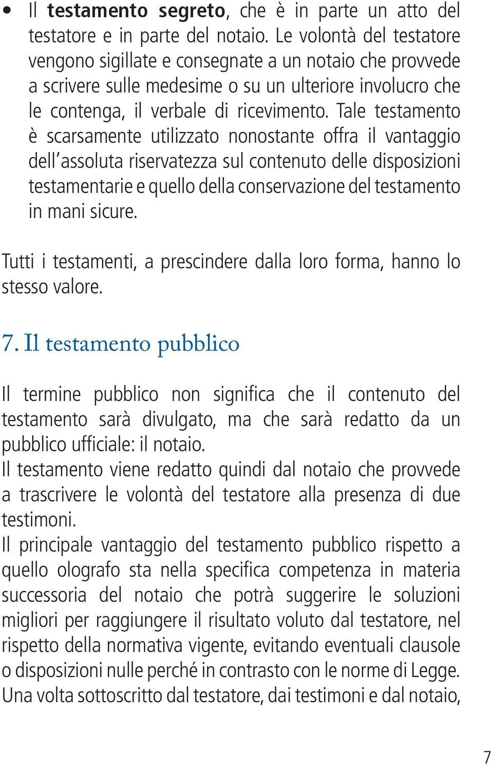 Tale testamento è scarsamente utilizzato nonostante offra il vantaggio dell assoluta riservatezza sul contenuto delle disposizioni testamentarie e quello della conservazione del testamento in mani