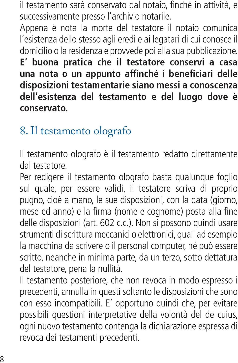 E buona pratica che il testatore conservi a casa una nota o un appunto affinché i beneficiari delle disposizioni testamentarie siano messi a conoscenza dell esistenza del testamento e del luogo dove