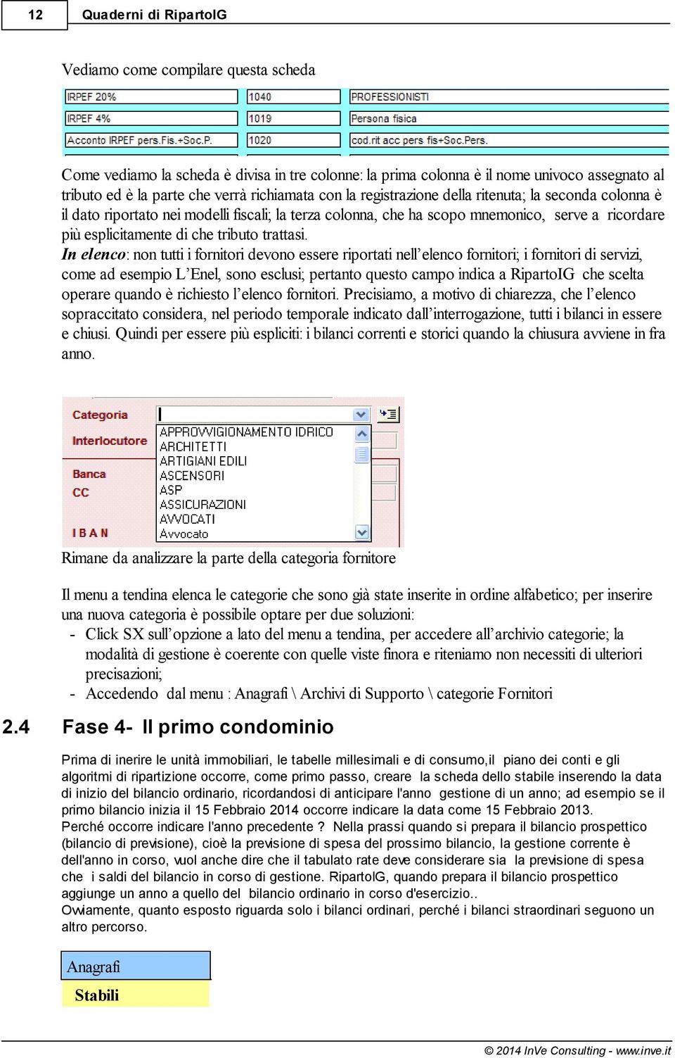 In elenco: non tutti i fornitori devono essere riportati nell elenco fornitori; i fornitori di servizi, come ad esempio L Enel, sono esclusi; pertanto questo campo indica a RipartoIG che scelta