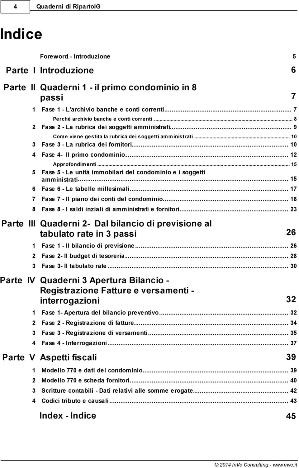 .. 4- Il primo condominio 12 Approfondim... enti 15 5 Fase 5 - Le unità immobilari del condominio e i soggetti... 15 amministrati 6 Fase... 6 - Le tabelle millesimali 17 7 Fase.