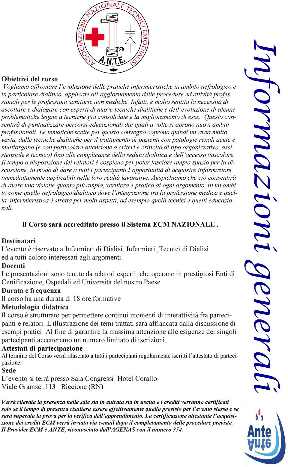 Infatti, è molto sentita la necessità di ascoltare e dialogare con esperti di nuove tecniche dialitiche e dell evoluzione di alcune problematiche legate a tecniche già consolidate e la miglioramento