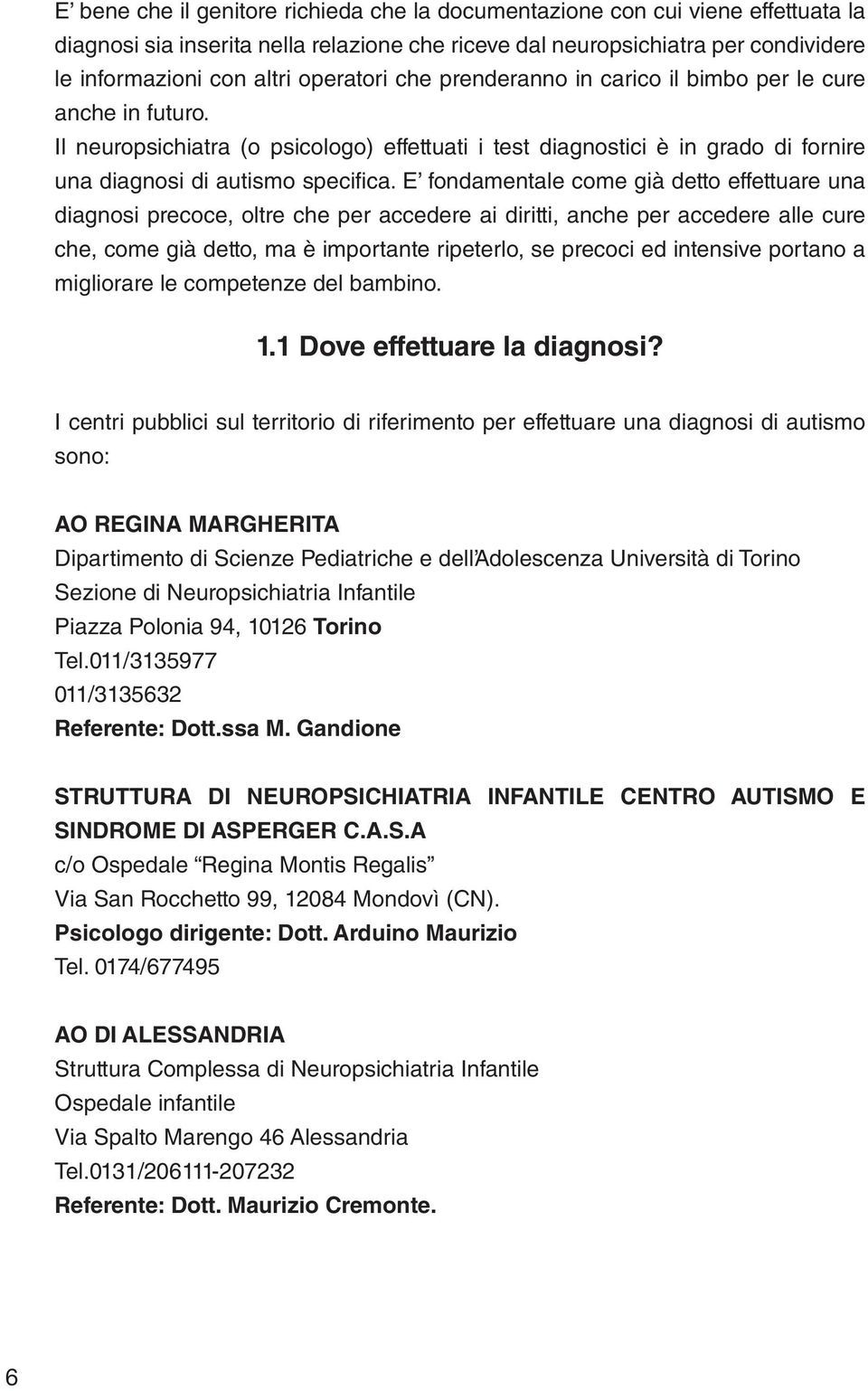 E fondamentale come già detto effettuare una diagnosi precoce, oltre che per accedere ai diritti, anche per accedere alle cure che, come già detto, ma è importante ripeterlo, se precoci ed intensive