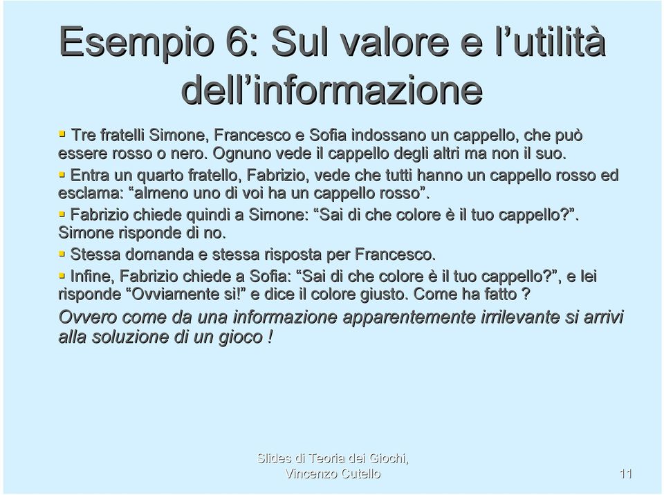 Fabrizio chiede quindi a Simone: Sai di che colore è il tuo cappello?. Simone risponde di no. Stessa domanda e stessa risposta per Francesco.