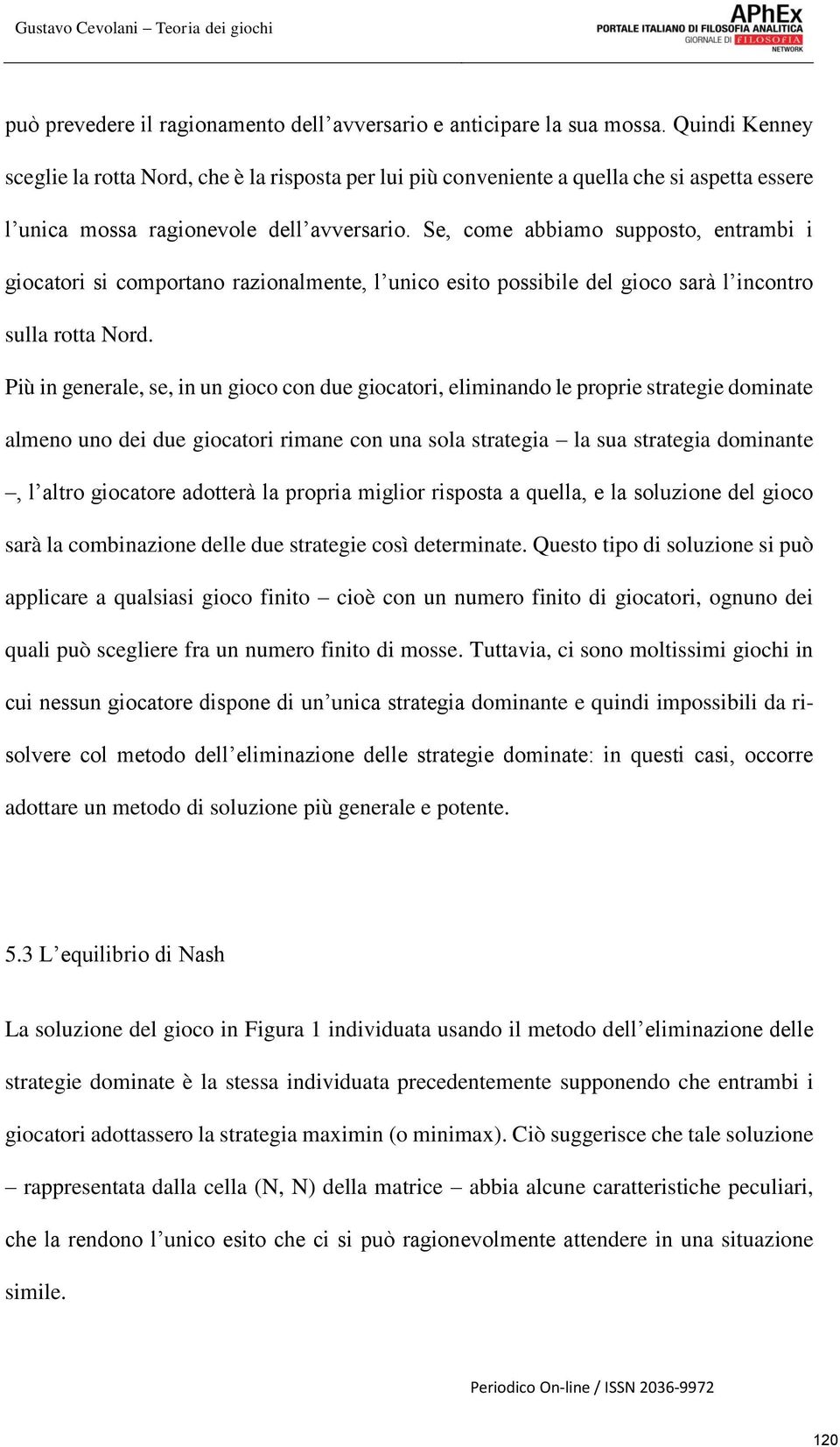 Se, come abbiamo supposto, entrambi i giocatori si comportano razionalmente, l unico esito possibile del gioco sarà l incontro sulla rotta Nord.