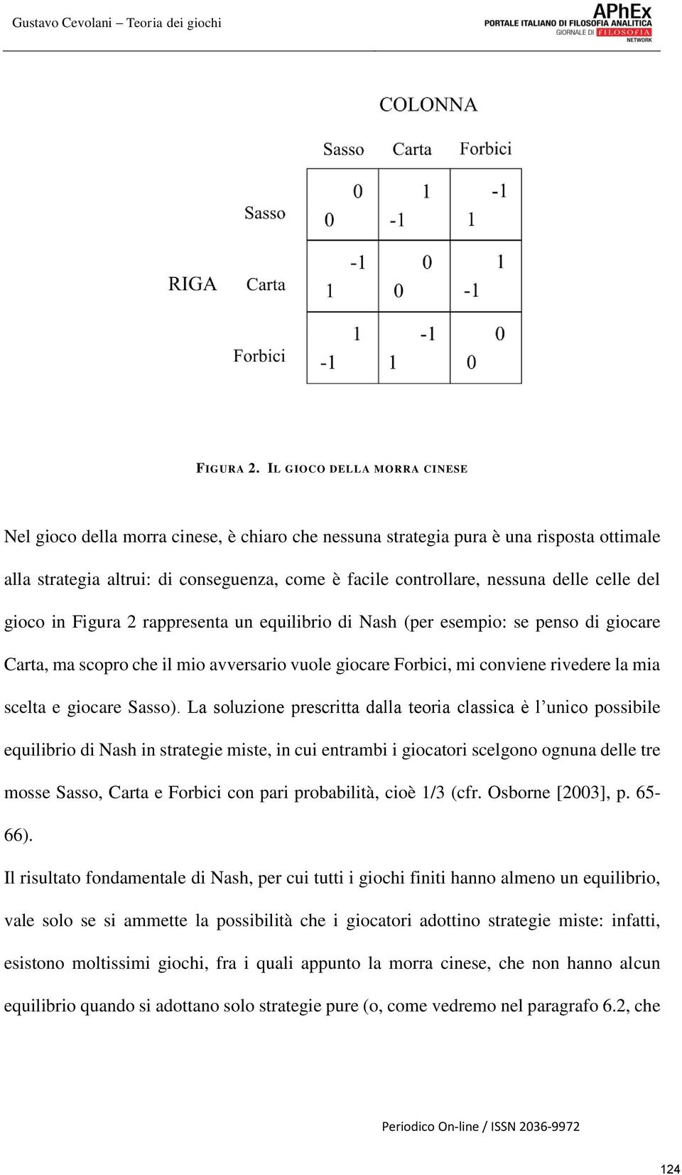 celle del gioco in Figura 2 rappresenta un equilibrio di Nash (per esempio: se penso di giocare Carta, ma scopro che il mio avversario vuole giocare Forbici, mi conviene rivedere la mia scelta e