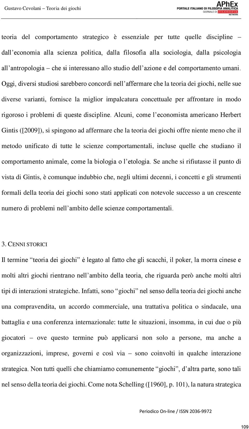 Oggi, diversi studiosi sarebbero concordi nell affermare che la teoria dei giochi, nelle sue diverse varianti, fornisce la miglior impalcatura concettuale per affrontare in modo rigoroso i problemi