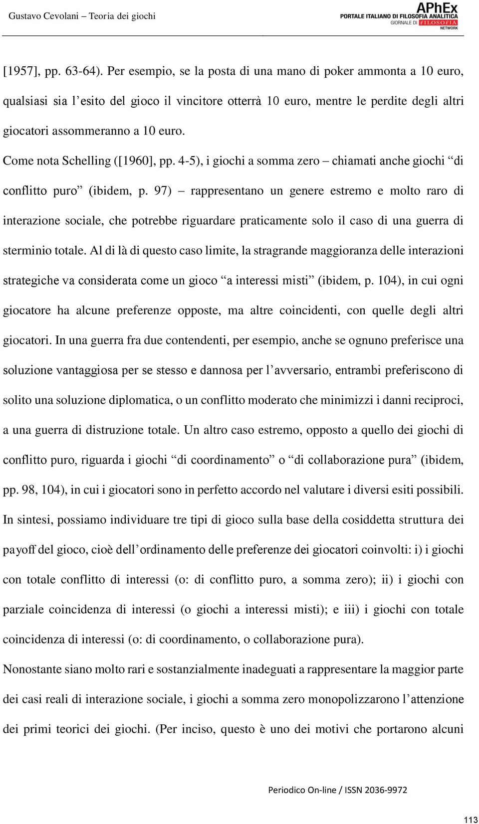 Come nota Schelling ([1960], pp. 4-5), i giochi a somma zero chiamati anche giochi di conflitto puro (ibidem, p.