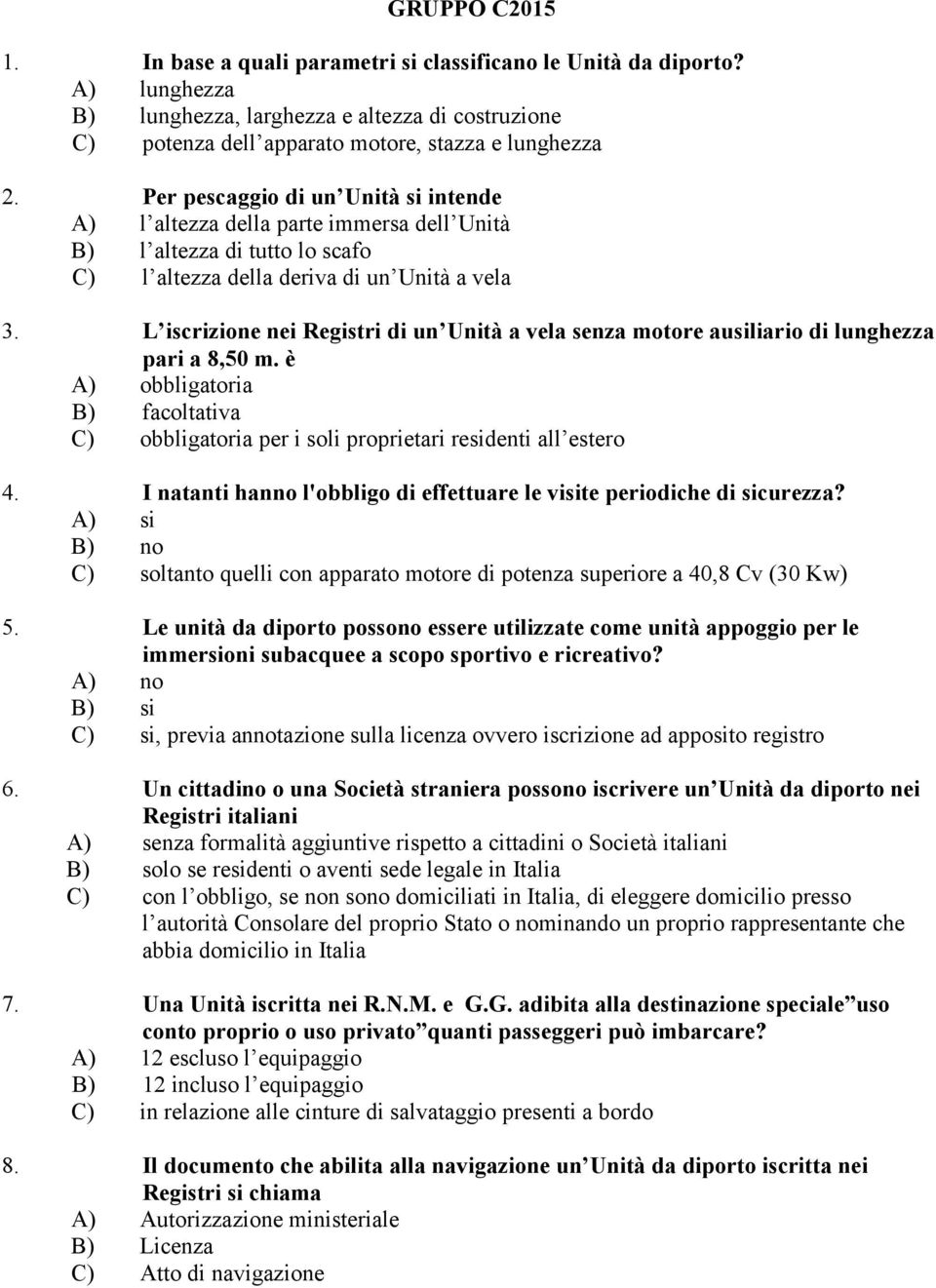 L iscrizione nei Registri di un Unità a vela senza motore ausiliario di lunghezza pari a 8,50 m. è A) obbligatoria B) facoltativa C) obbligatoria per i soli proprietari residenti all estero 4.