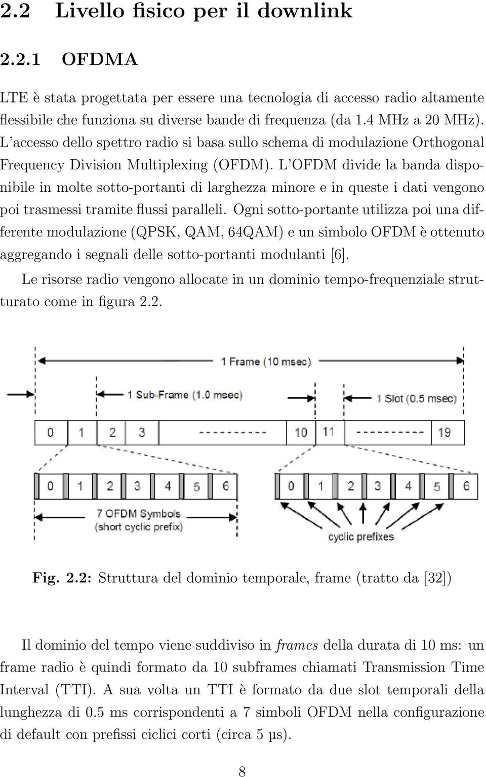 L OFDM divide la banda disponibile in molte sotto-portanti di larghezza minore e in queste i dati vengono poi trasmessi tramite flussi paralleli.