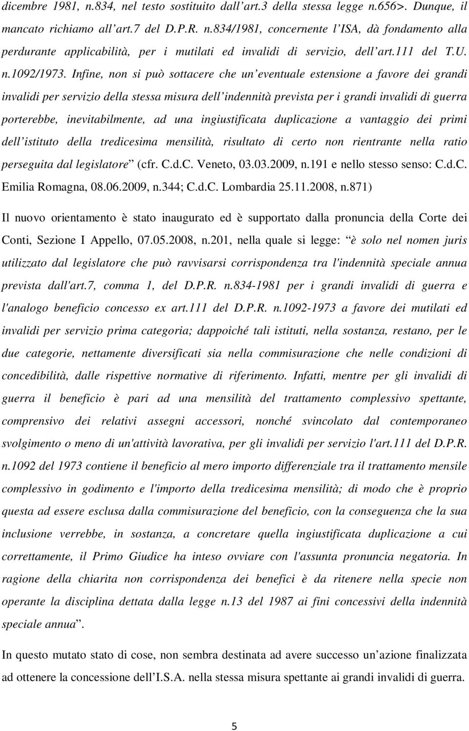 Infine, non si può sottacere che un eventuale estensione a favore dei grandi invalidi per servizio della stessa misura dell indennità prevista per i grandi invalidi di guerra porterebbe,