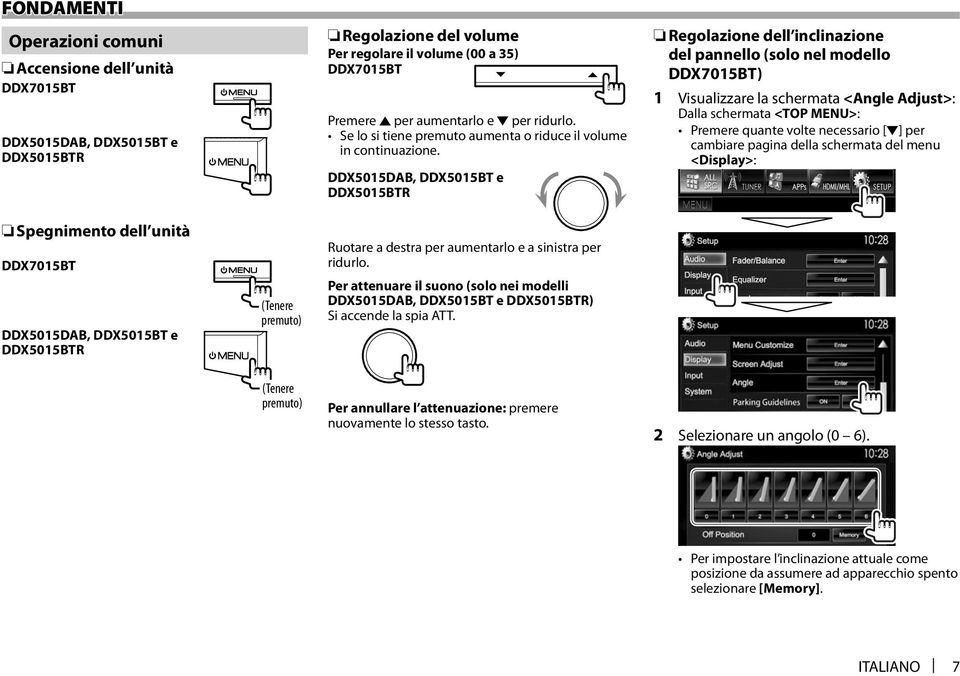 DDX5015DAB, DDX5015BT e DDX5015BTR Regolazione dell inclinazione del pannello (solo nel modello DDX7015BT) 1 Visualizzare la schermata <Angle Adjust>: Dalla schermata <TOP MENU>: Premere quante volte