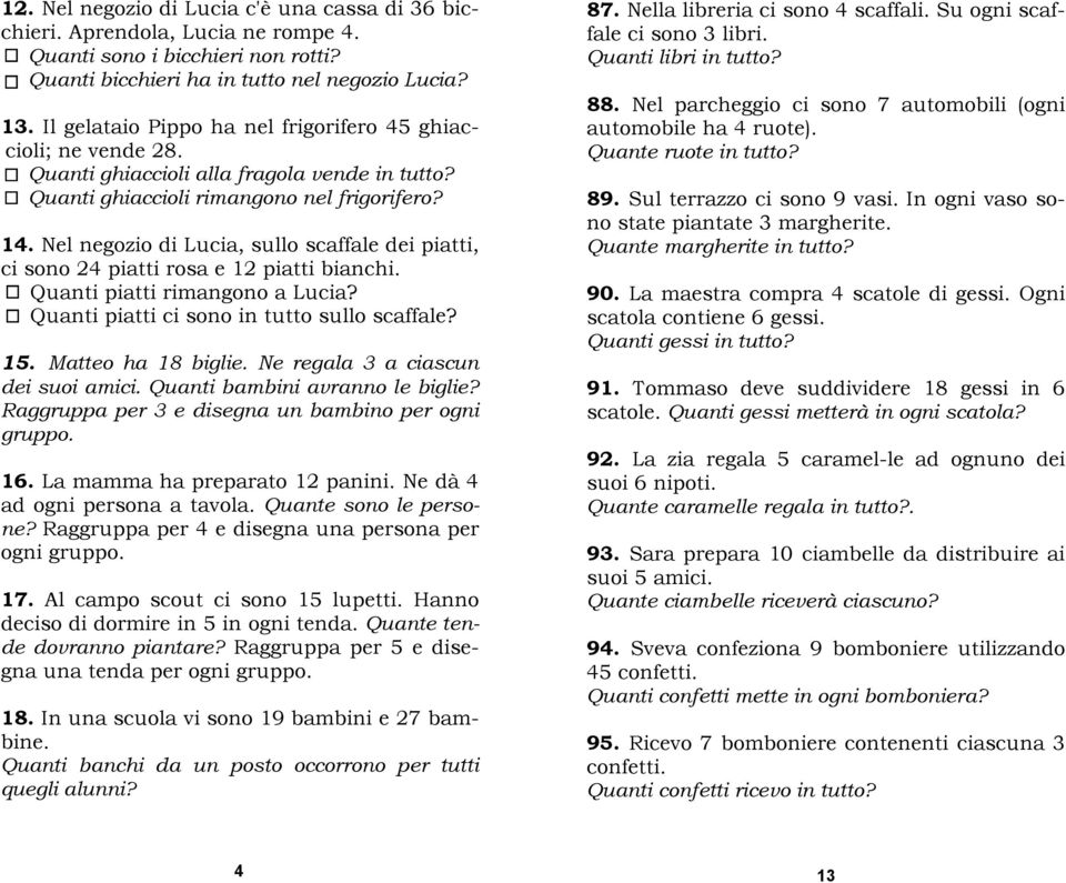 Nel negozio di Lucia, sullo scaffale dei piatti, ci sono 24 piatti rosa e 12 piatti bianchi. Quanti piatti rimangono a Lucia? Quanti piatti ci sono in tutto sullo scaffale? 15. Matteo ha 18 biglie.