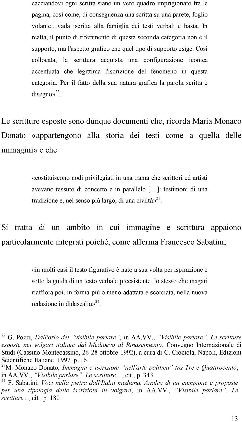 Così collocata, la scrittura acquista una configurazione iconica accentuata che legittima l'iscrizione del fenomeno in questa categoria.