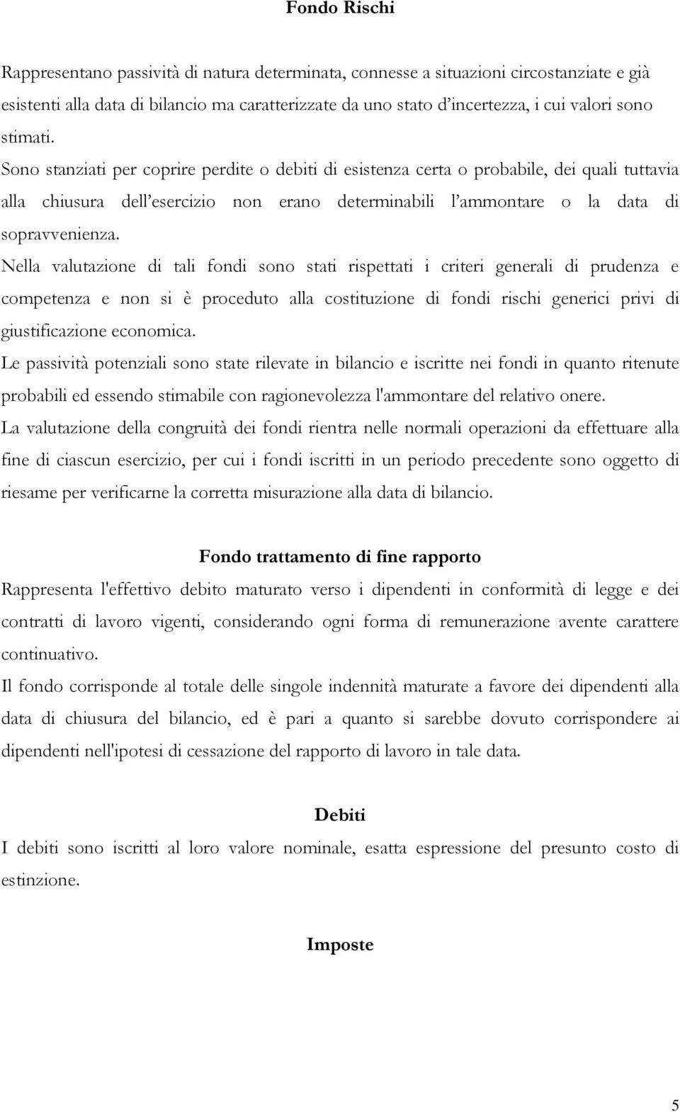 Nella valutazione di tali fondi sono stati rispettati i criteri generali di prudenza e competenza e non si è proceduto alla costituzione di fondi rischi generici privi di giustificazione economica.