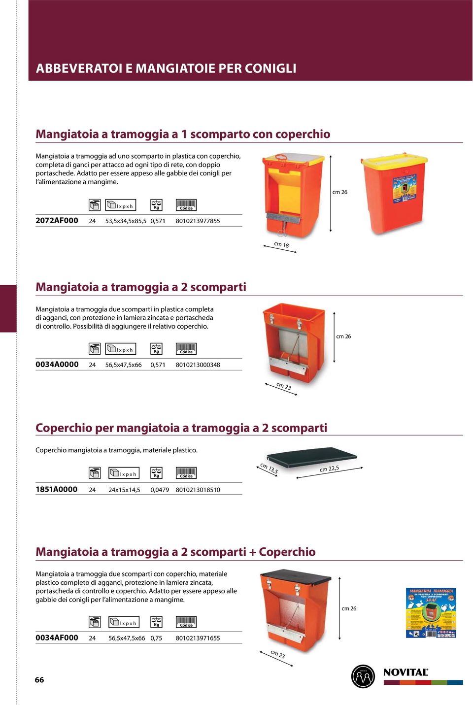 cm 26 2072AF000 24 53,5x34,5x85,5 0,571 8010213977855 cm 18 Mangiatoia a tramoggia a 2 scomparti Mangiatoia a tramoggia due scomparti in plastica completa di agganci, con protezione in lamiera