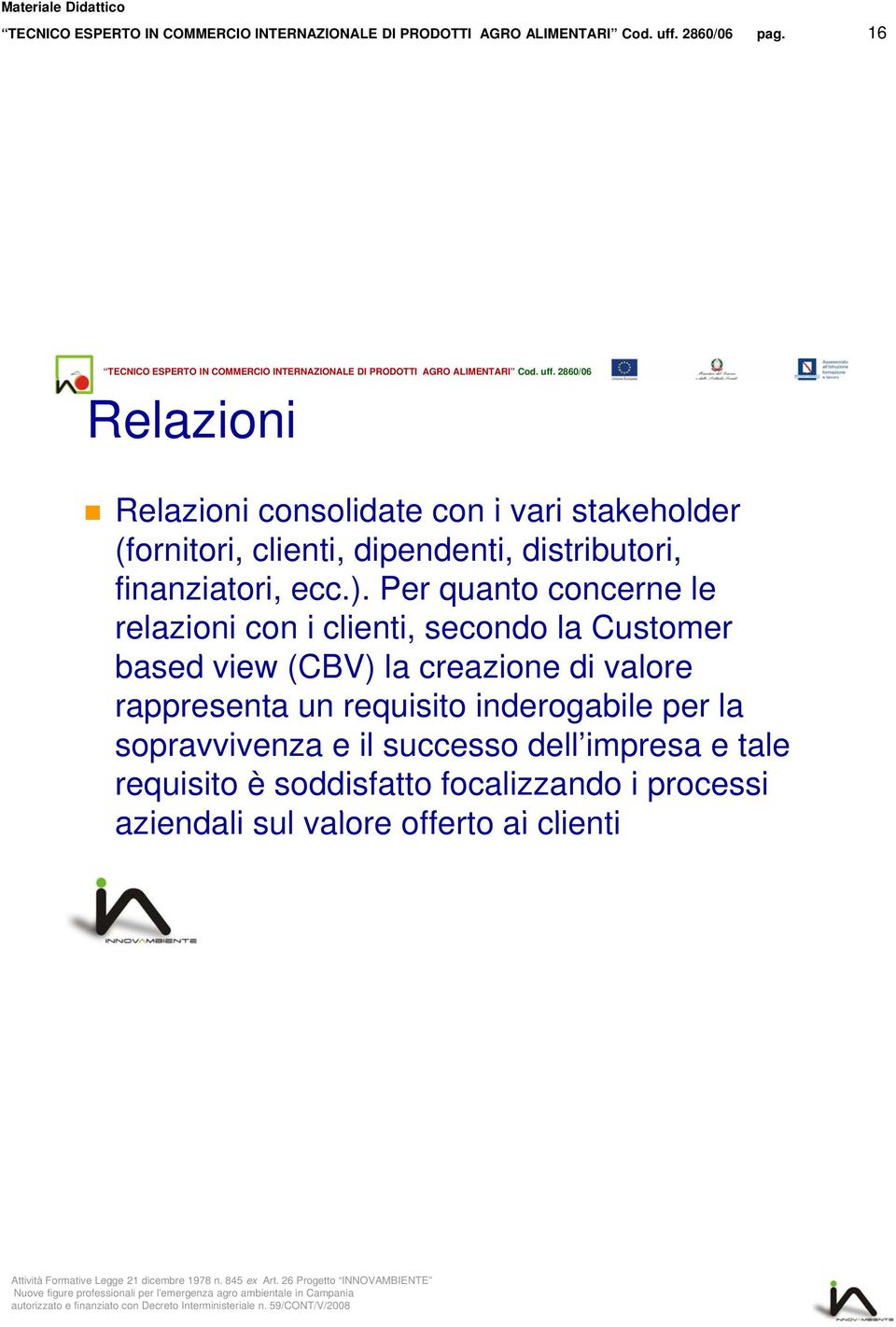 Per quanto concerne le relazioni con i clienti, secondo la Customer based view (CBV) la creazione di