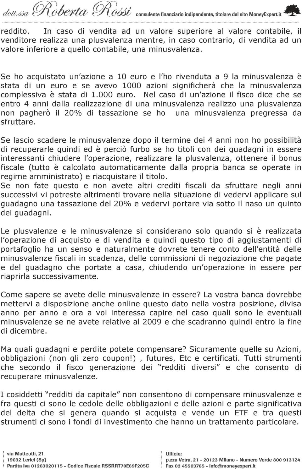 Se ho acquistato un azione a 10 euro e l ho rivenduta a 9 la minusvalenza è stata di un euro e se avevo 1000 azioni significherà che la minusvalenza complessiva è stata di 1.000 euro.